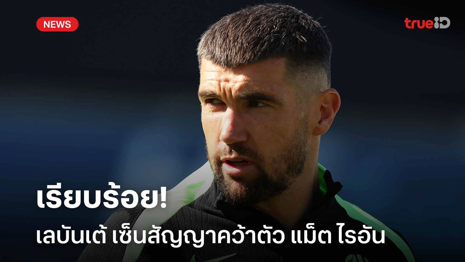 เรียบร้อย!! เลบันเต้ เซ็นสัญญาคว้าตัว แม็ต ไรอัน เฝ้าเสาให้กับทีม เรียบร้อย!! เลบันเต้ เซ็นสัญญาคว้าตัว แม็ต ไรอัน เฝ้าเสาให้กับทีม