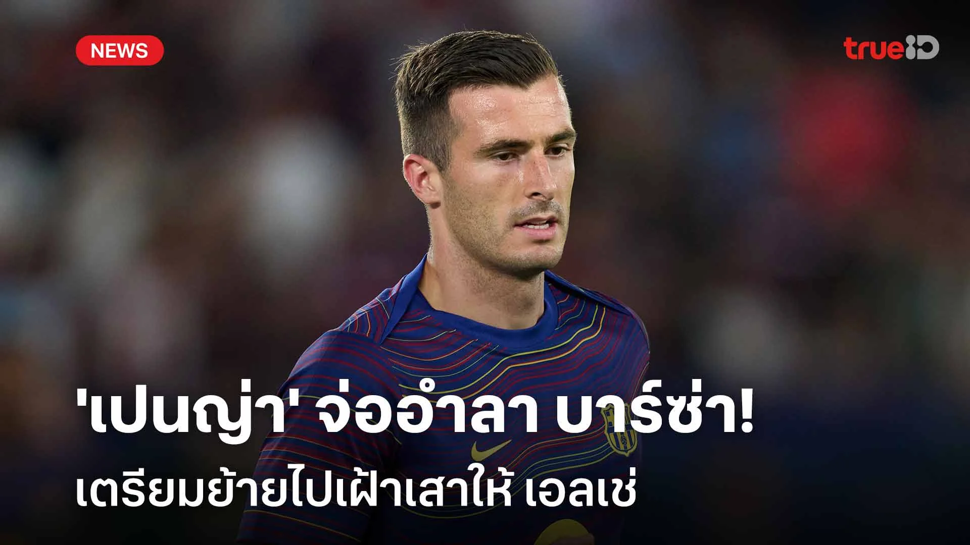 เตรียมย้ายทีม!! 'เปนญ่า' จ่ออำลา บาร์ซ่า เตรียมย้ายไปเฝ้าเสาให้ เอลเช่ เตรียมย้ายทีม!! 'เปนญ่า' จ่ออำลา บาร์ซ่า เตรียมย้ายไปเฝ้าเสาให้ เอลเช่