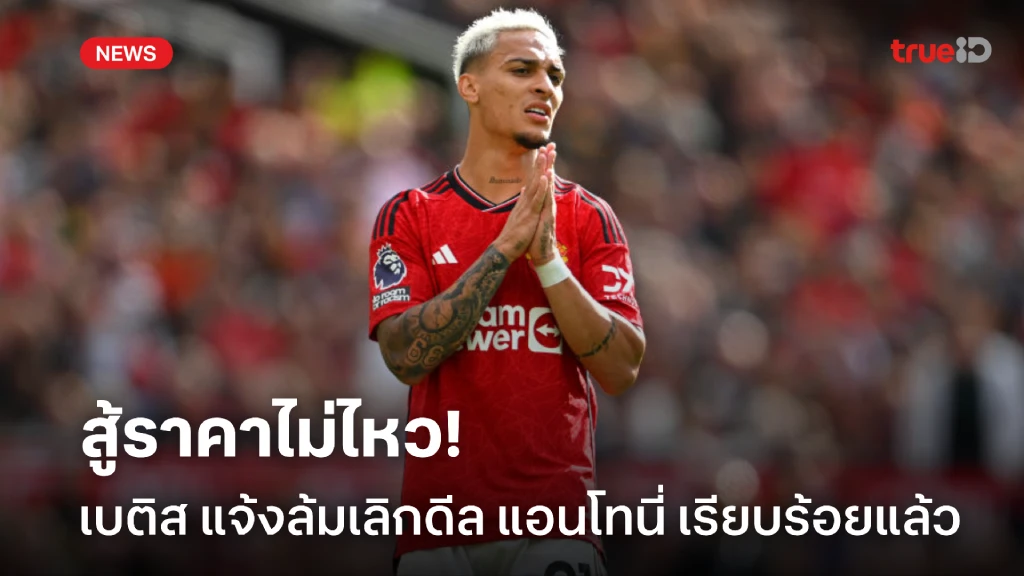 ยกธงขาว! เบติส แถลงยอมแพ้ดีล แอนโทนี่ เหตุสู้ค่าตัวไม่ไหว ยกธงขาว! เบติส แถลงยอมแพ้ดีล แอนโทนี่ เหตุสู้ค่าตัวไม่ไหว