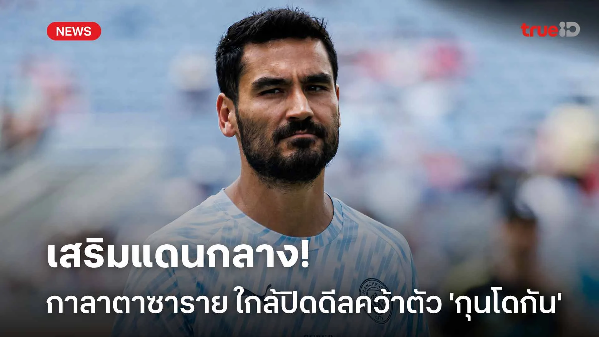จ่อย้ายทีม!! กาลาตาซาราย ใกล้ปิดดีลคว้าตัว 'กุนโดกัน' เสริมแดนกลาง จ่อย้ายทีม!! กาลาตาซาราย ใกล้ปิดดีลคว้าตัว 'กุนโดกัน' เสริมแดนกลาง
