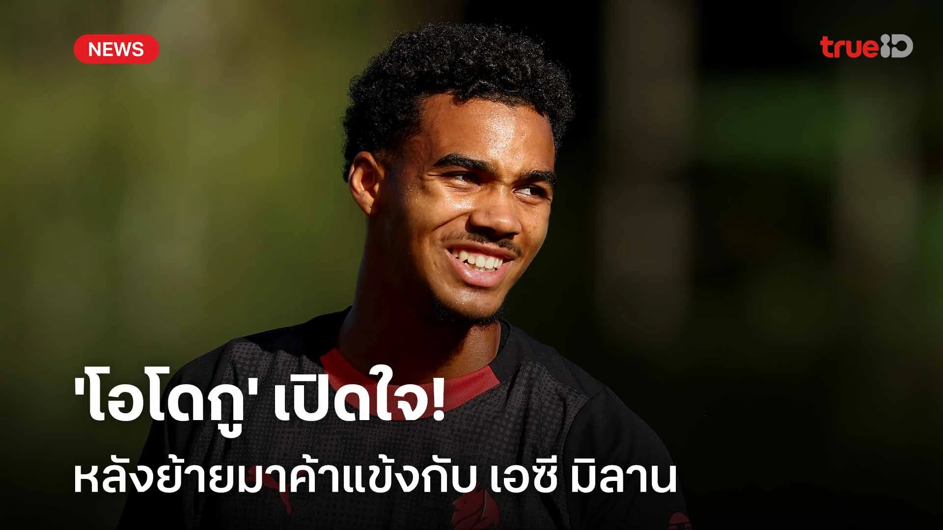 แฮปปี้!! 'โอโดกู' เปิดใจหลังย้ายมาค้าแข้งกับ เอซี มิลาน แฮปปี้!! 'โอโดกู' เปิดใจหลังย้ายมาค้าแข้งกับ เอซี มิลาน