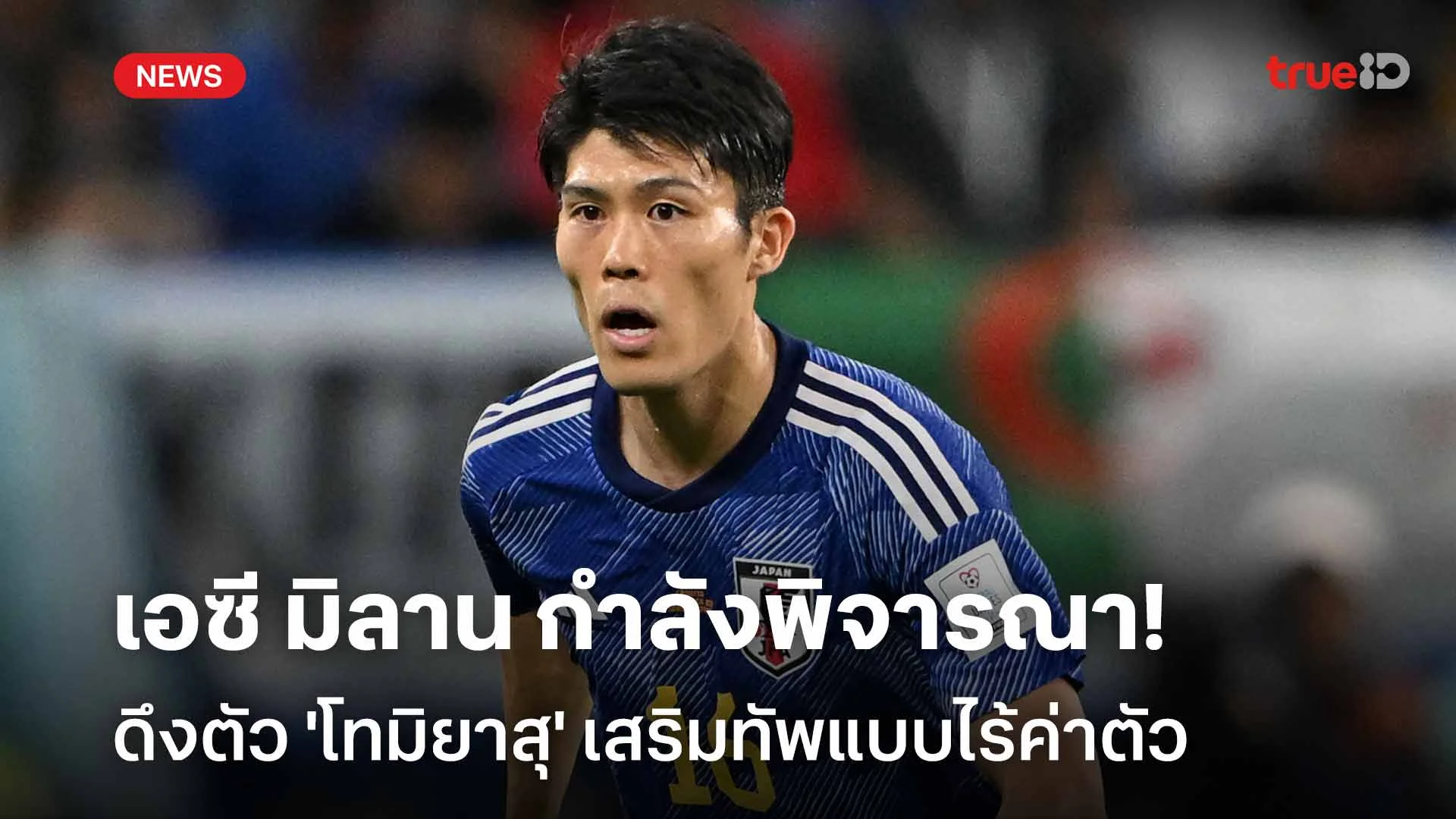 เสริมแนวรับ!! มิลาน พิจารณาดึงตัว 'โทมิยาสุ' เสริมทัพแบบไร้ค่าตัว เสริมแนวรับ!! มิลาน พิจารณาดึงตัว 'โทมิยาสุ' เสริมทัพแบบไร้ค่าตัว