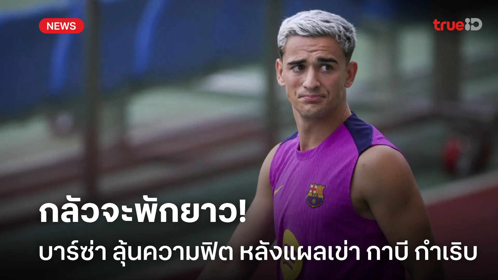 รอดูความฟิต.! บาร์ซ่า ต้องลุ้นเจ็บตัวโก่งหลัง แผลเข่า กาบี กำเริบ