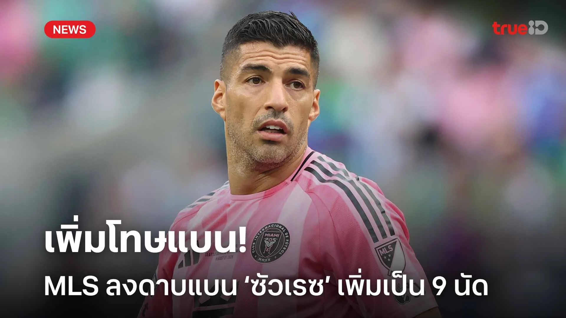 เพิ่มโทษแบน!! MLS ลงดาบแบน หลุยส์ ซัวเรซ เพิ่มเป็น 9 นัด เพิ่มโทษแบน!! MLS ลงดาบแบน หลุยส์ ซัวเรซ เพิ่มเป็น 9 นัด