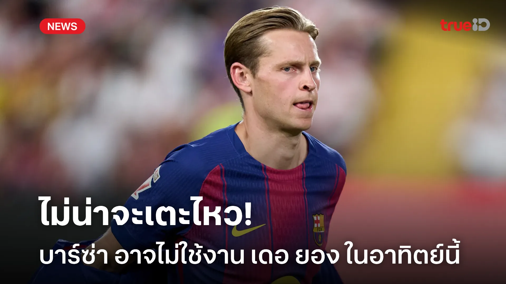 เช็กฟิตก่อน.! บาร์ซ่า อาจไม่ใช้ เดอ ยอง นัดเจอบาเลนเซีย อาทิตย์นี้ เช็กฟิตก่อน.! บาร์ซ่า อาจไม่ใช้ เดอ ยอง นัดเจอบาเลนเซีย อาทิตย์นี้