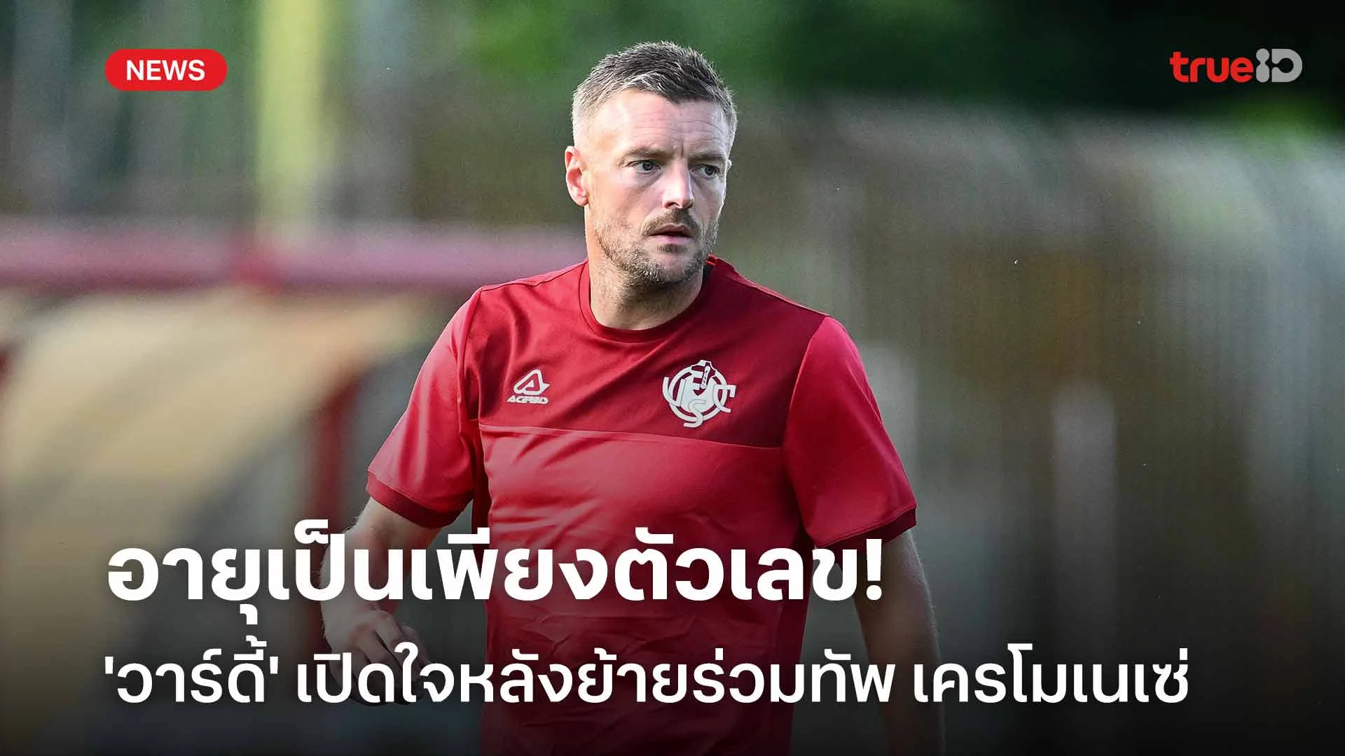 อายุเป็นเพียงตัวเลข!! 'วาร์ดี้' เปิดใจหลังย้ายร่วมทัพ เครโมเนเซ่