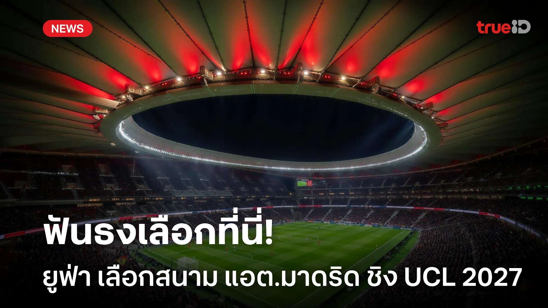 สนามสวยมาก.! ยูฟ่า เลือกรังเหย้า แอต.มาดริด จัดนัดชิง UCL ปี 2027