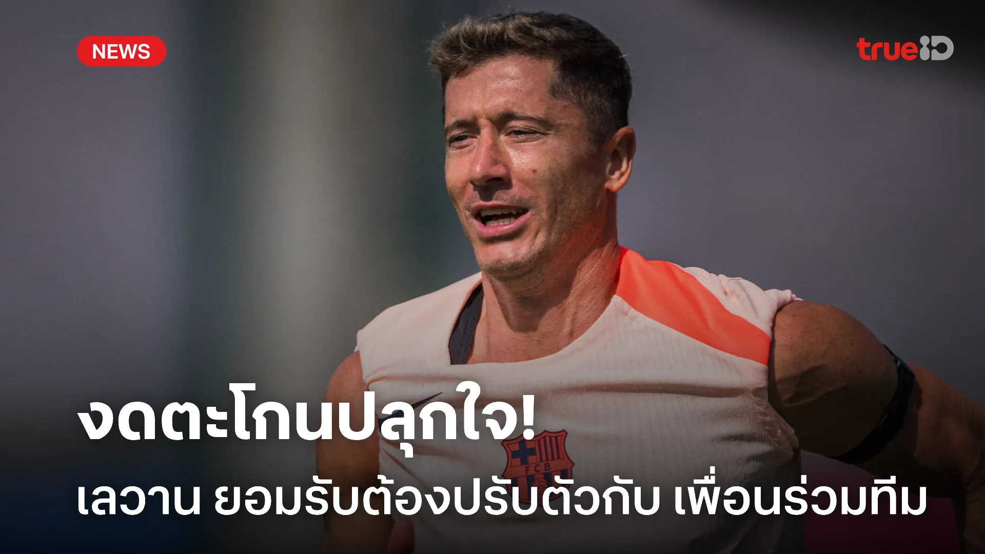 ชอบเงียบๆ.! เลวาน ยอมรับต้องปรับตัวเลิกตะโกนปลุกใจ เพื่อนร่วมทีม