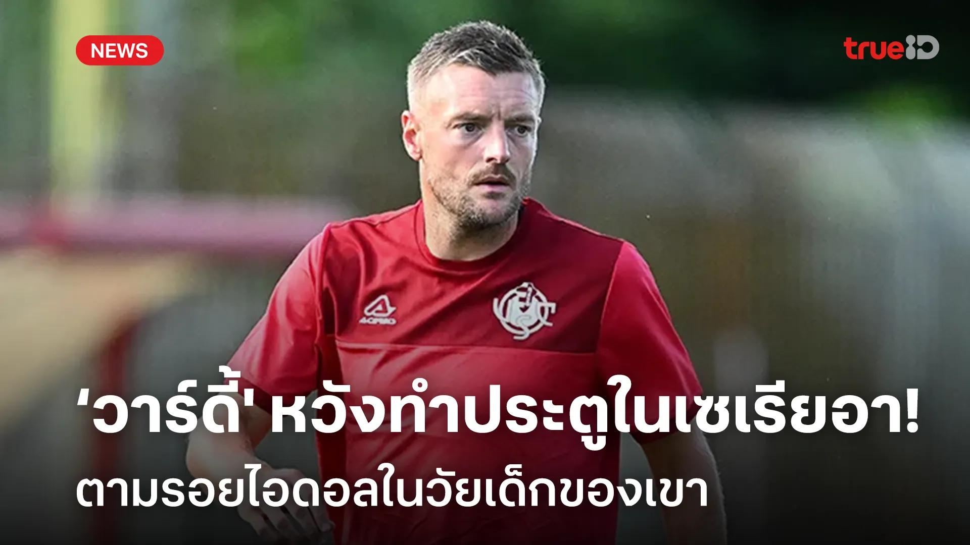 รอดู!! ‘วาร์ดี้' หวังทำประตูใน เซเรียอา ตามรอยไอดอลในวัยเด็กของเขา