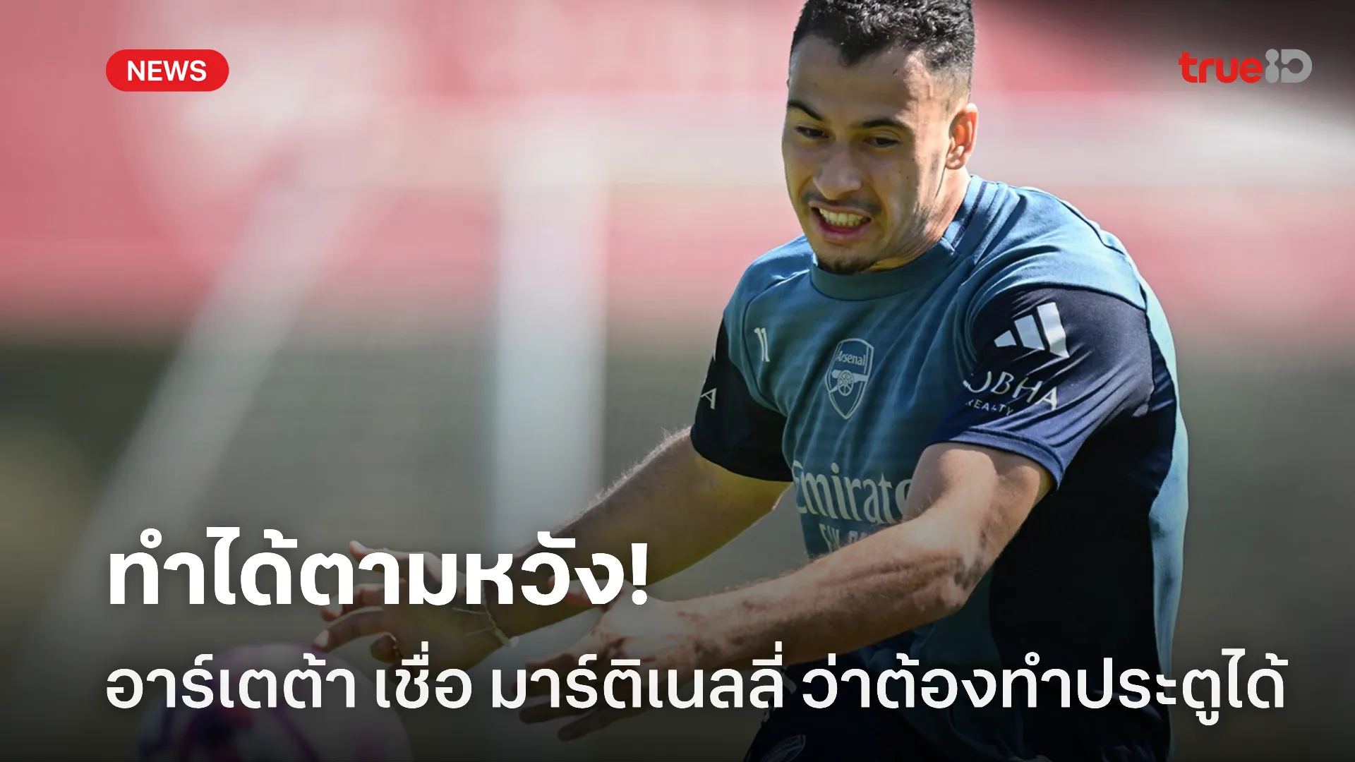 ใจฟูเลย.! อาร์เตต้า เชื่อมั่น มาร์ติเนลลี่ ว่าลงสนามต้องทำประตูได้แน่