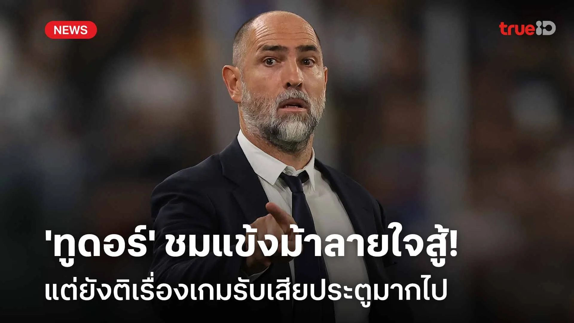 เสียประตูมากเกินไป!! 'ทูดอร์' ชมแข้งม้าลายใจสู้ แต่ยังติเรื่องเกมรับ