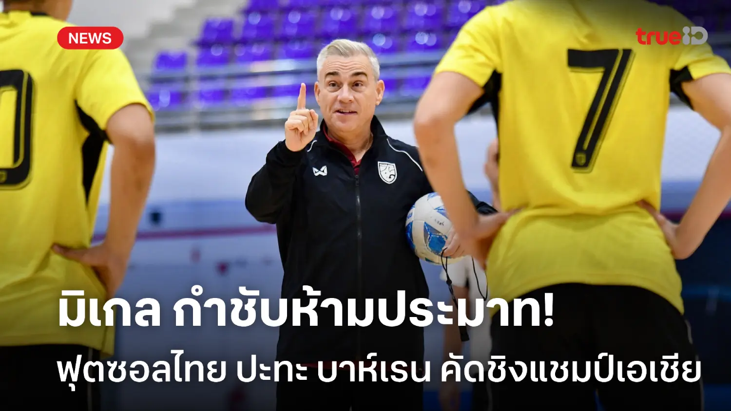 ต้องใส่เกินร้อย! มิเกล กำชับฟุตซอลไทยห้ามประมาท เตรียมปะทะ บาห์เรน ต้องใส่เกินร้อย! มิเกล กำชับฟุตซอลไทยห้ามประมาท เตรียมปะทะ บาห์เรน