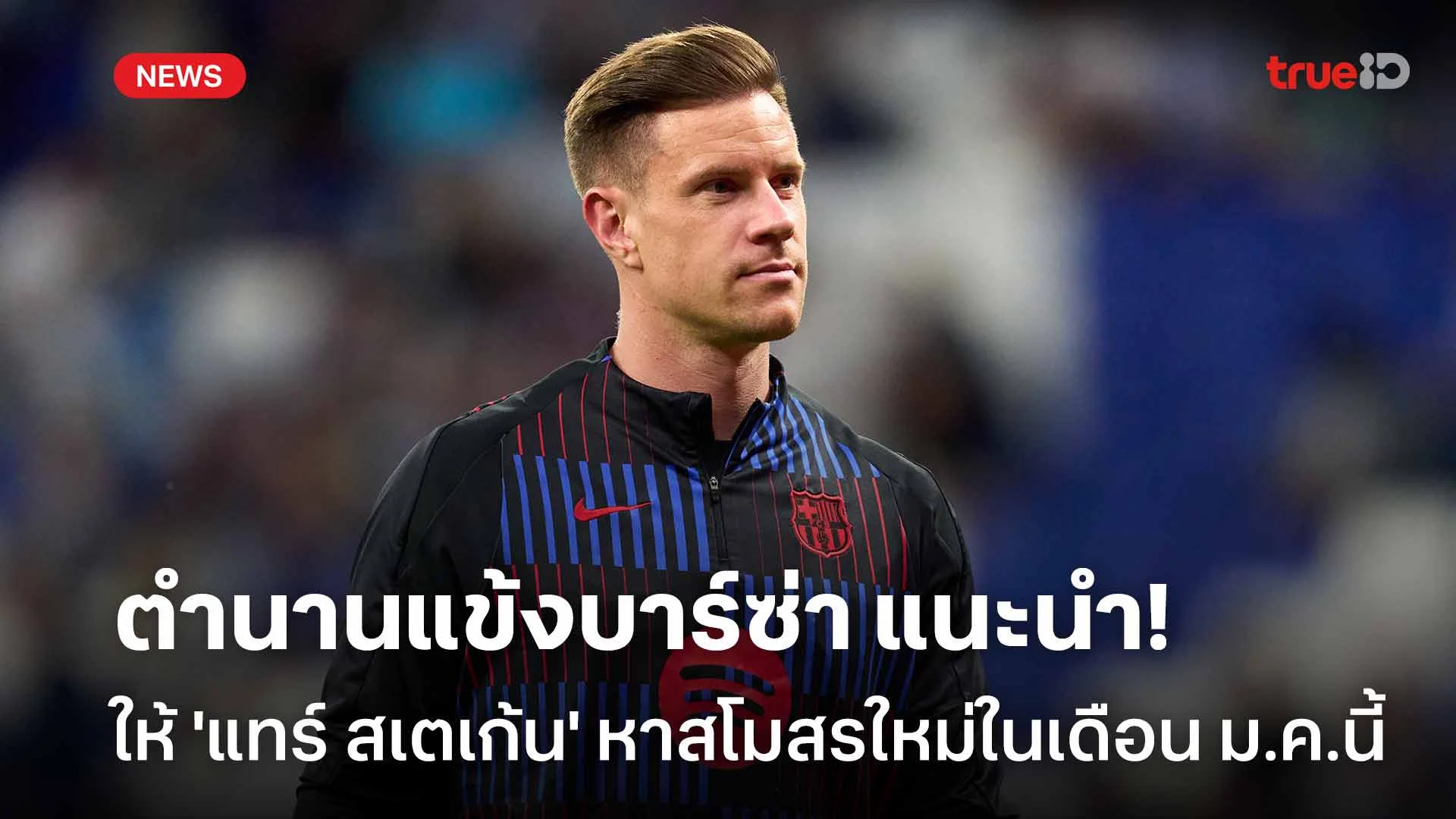 ไปเถอะ! ตำนานแข้งบาร์ซ่า แนะ 'แทร์ สเตเก้น' หาสโมสรใหม่ในเดือน ม.ค.นี้ ไปเถอะ! ตำนานแข้งบาร์ซ่า แนะ 'แทร์ สเตเก้น' หาสโมสรใหม่ในเดือน ม.ค.นี้