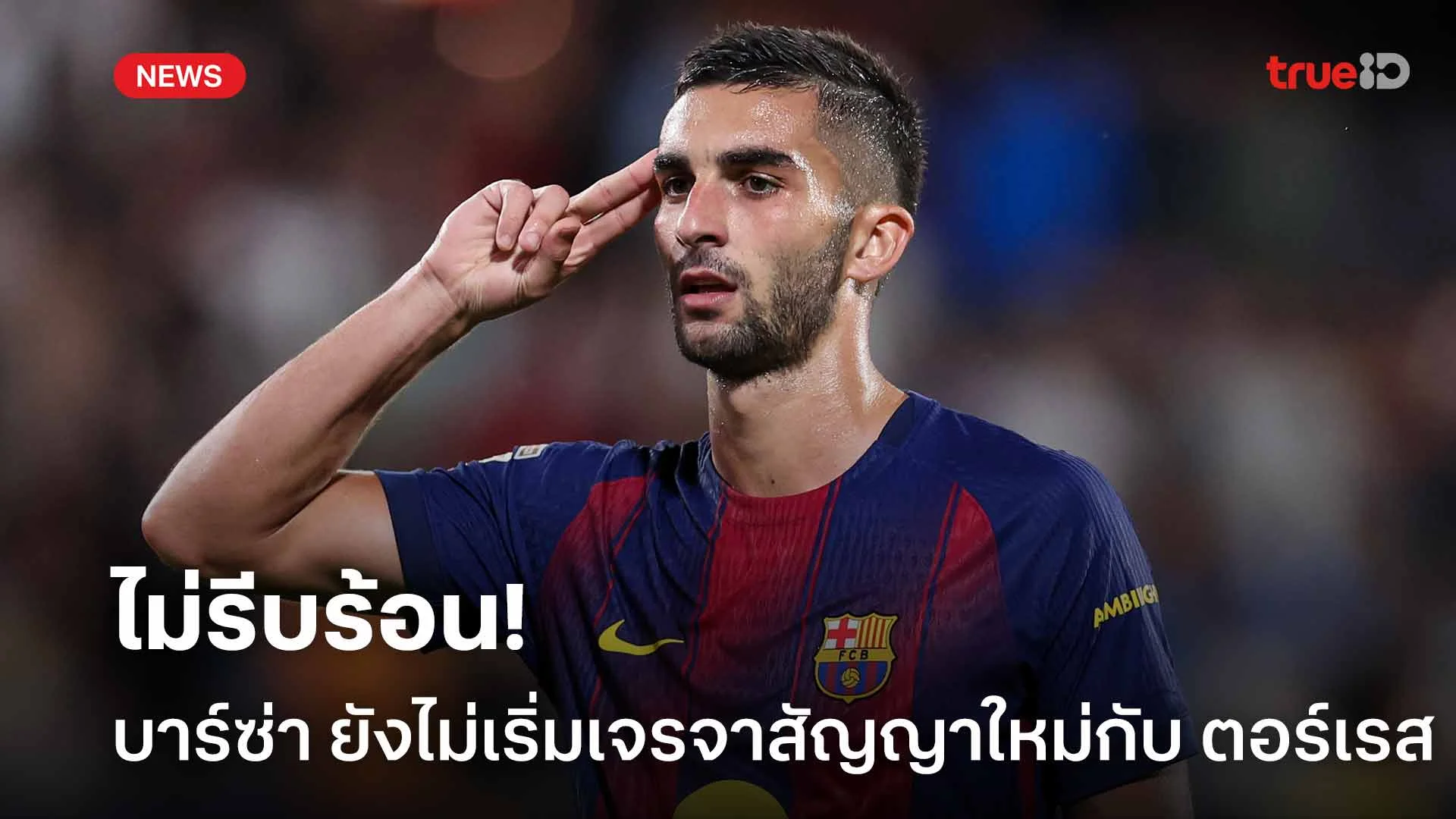 ไม่รีบร้อน!! บาร์ซ่า ยังไม่เริ่มต้นเจรจาสัญญาใหม่กับ เฟร์ราน ตอร์เรส