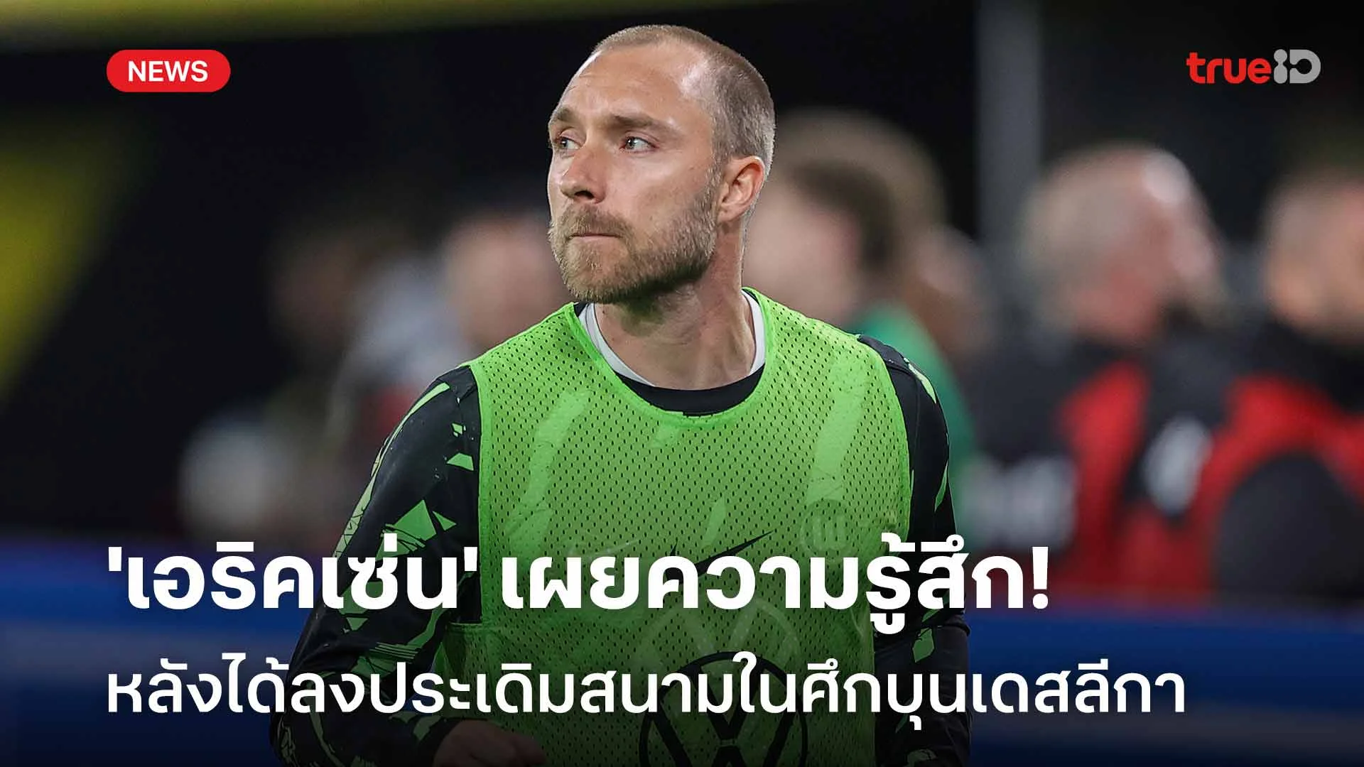 เปิดใจ!! 'เอริคเซ่น' เผยความรู้สึกหลังได้ลงประเดิมสนามในศึกบุนเดสลีกา