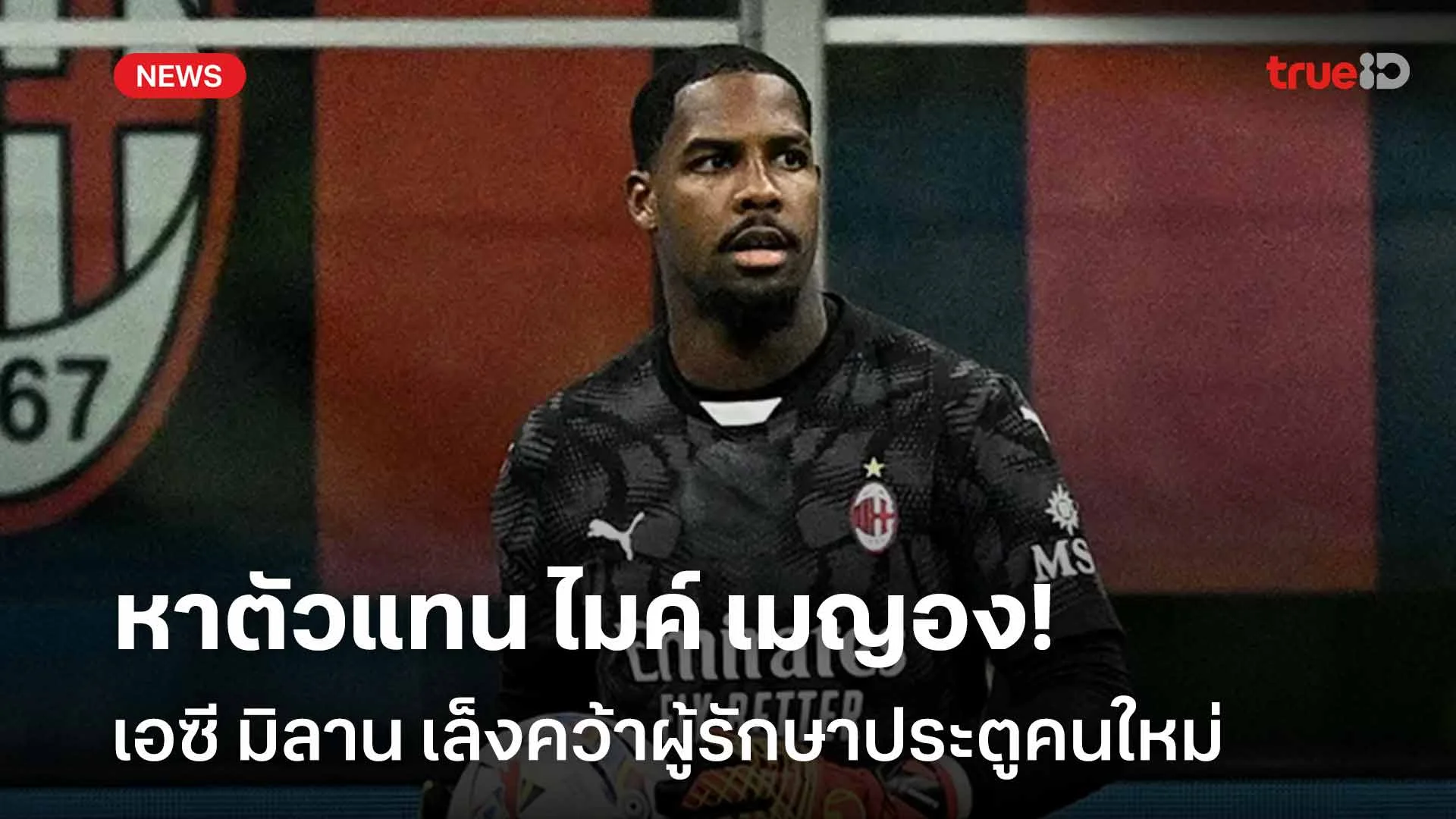 หาตัวแทน!! เอซี มิลาน เล็งคว้าผู้รักษาประตูคนใหม่แทนที่ ไมค์ เมญอง