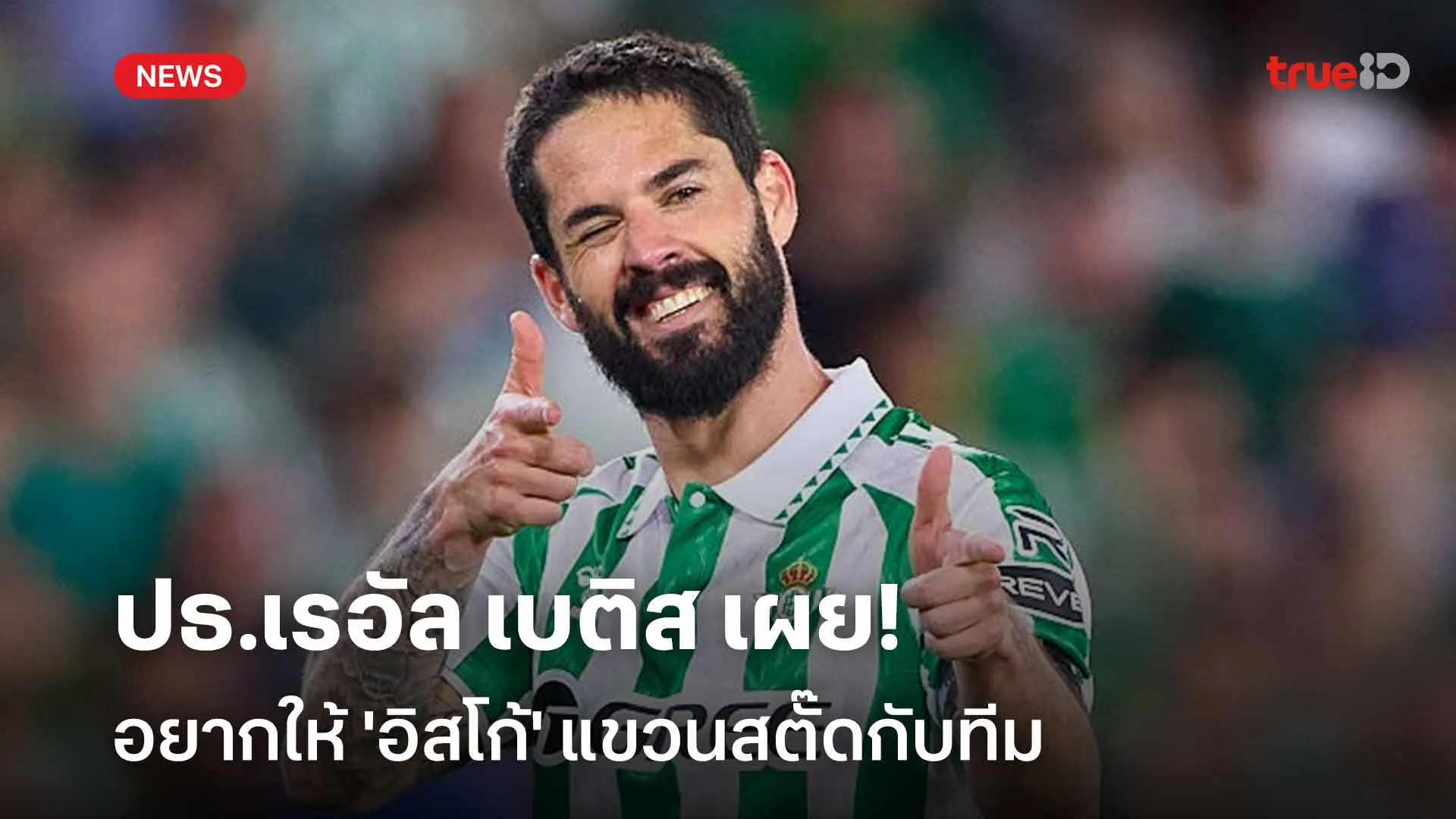 มีแผนรองรับ!! ปธ.เรอัล เบติส เผยอยากให้ 'อิสโก้' แขวนสตั๊ดกับทีม