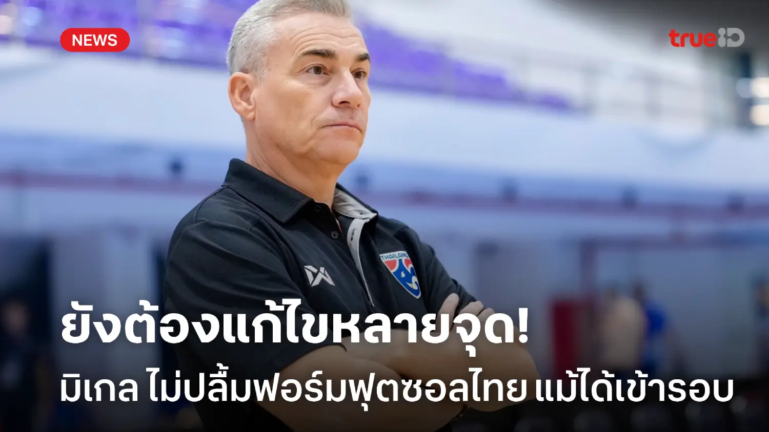ไม่ปลื้ม! มิเกล ยอมรับฟุตซอลไทยโชว์ฟอร์มต่ำกว่ามาตรฐาน แม้ผ่านเข้ารอบ