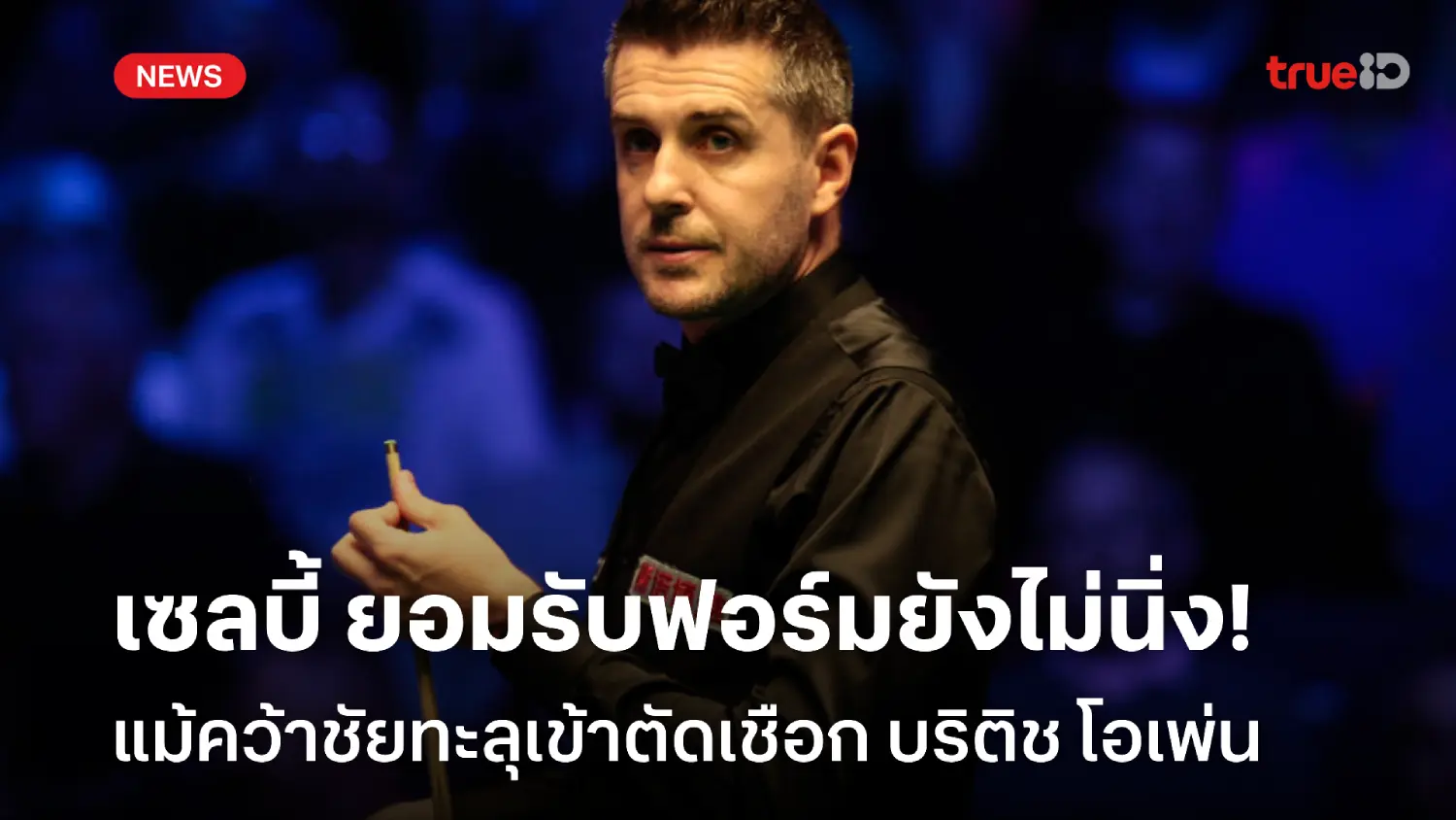 แม้ชนะเข้ารอบ! เซลบี้ ยอมรับฟอร์มยังไม่ดี หวังเข้าชิงเรียกความมั่นใจ