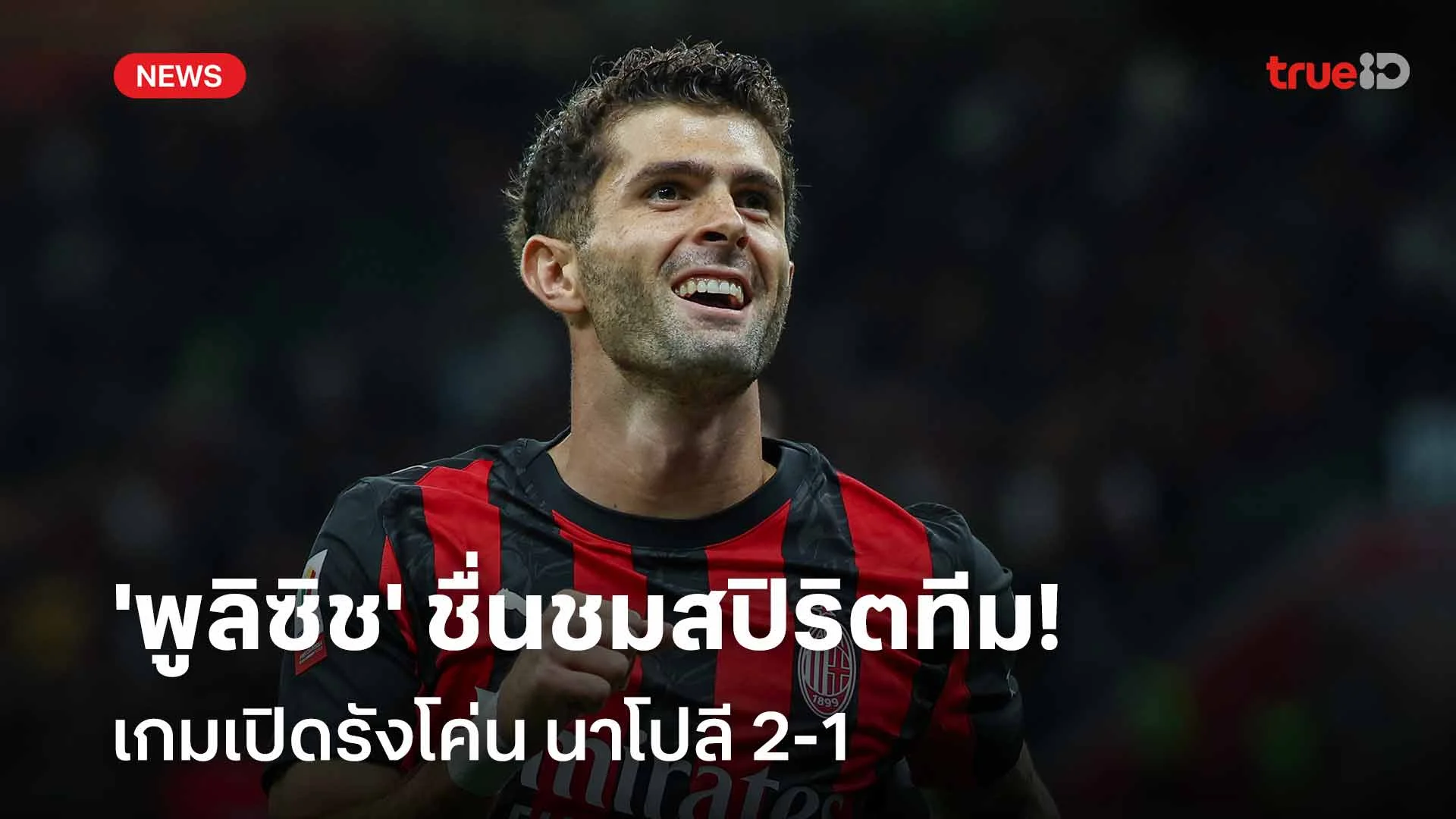 คว้า 3 แต้มสำคัญ!! 'พูลิซิช' ชื่นชมสปิริตทีมเกมเปิดรังโค่น นาโปลี 2-1