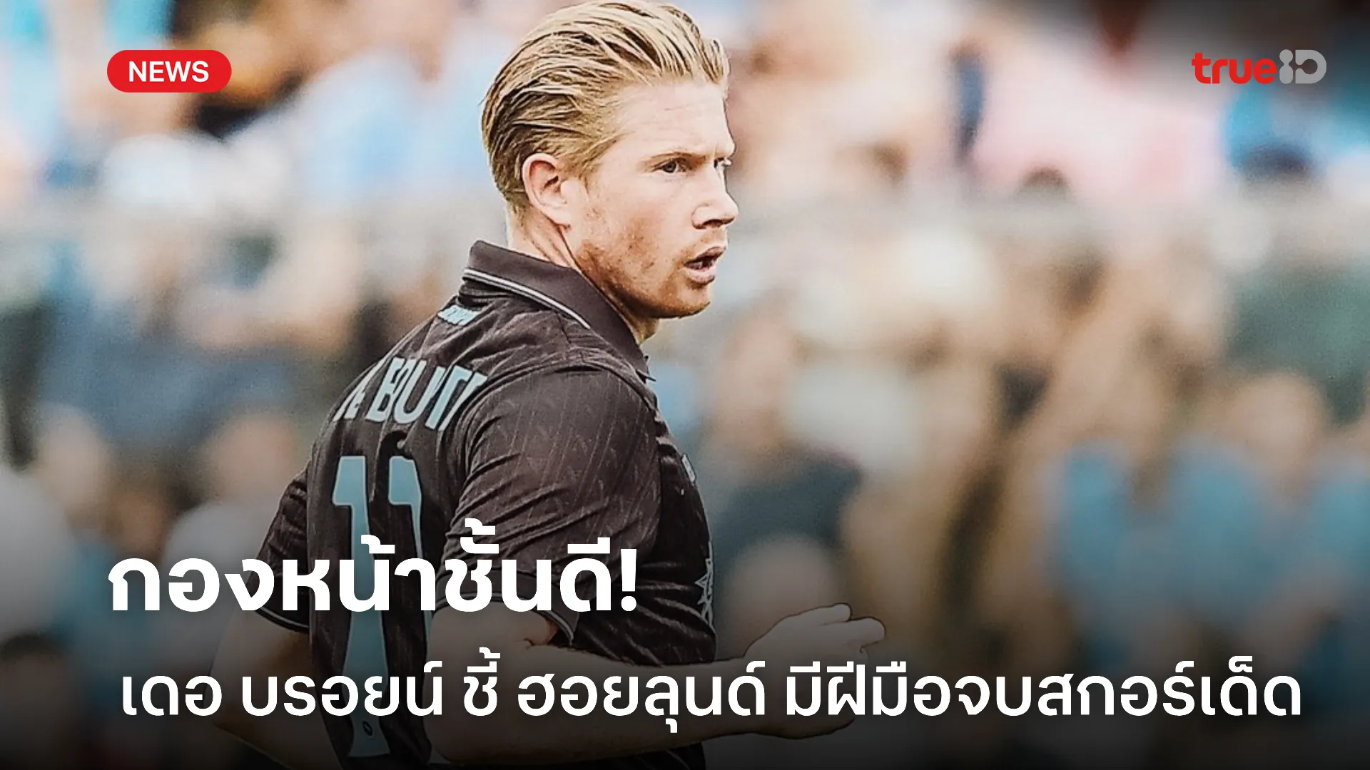 เก่งได้อีกเยอะ.! เดอ บรอยน์ การันตี ฮอยลุนด์ เป็นดาวยิงมีฝีมือตัวจริง