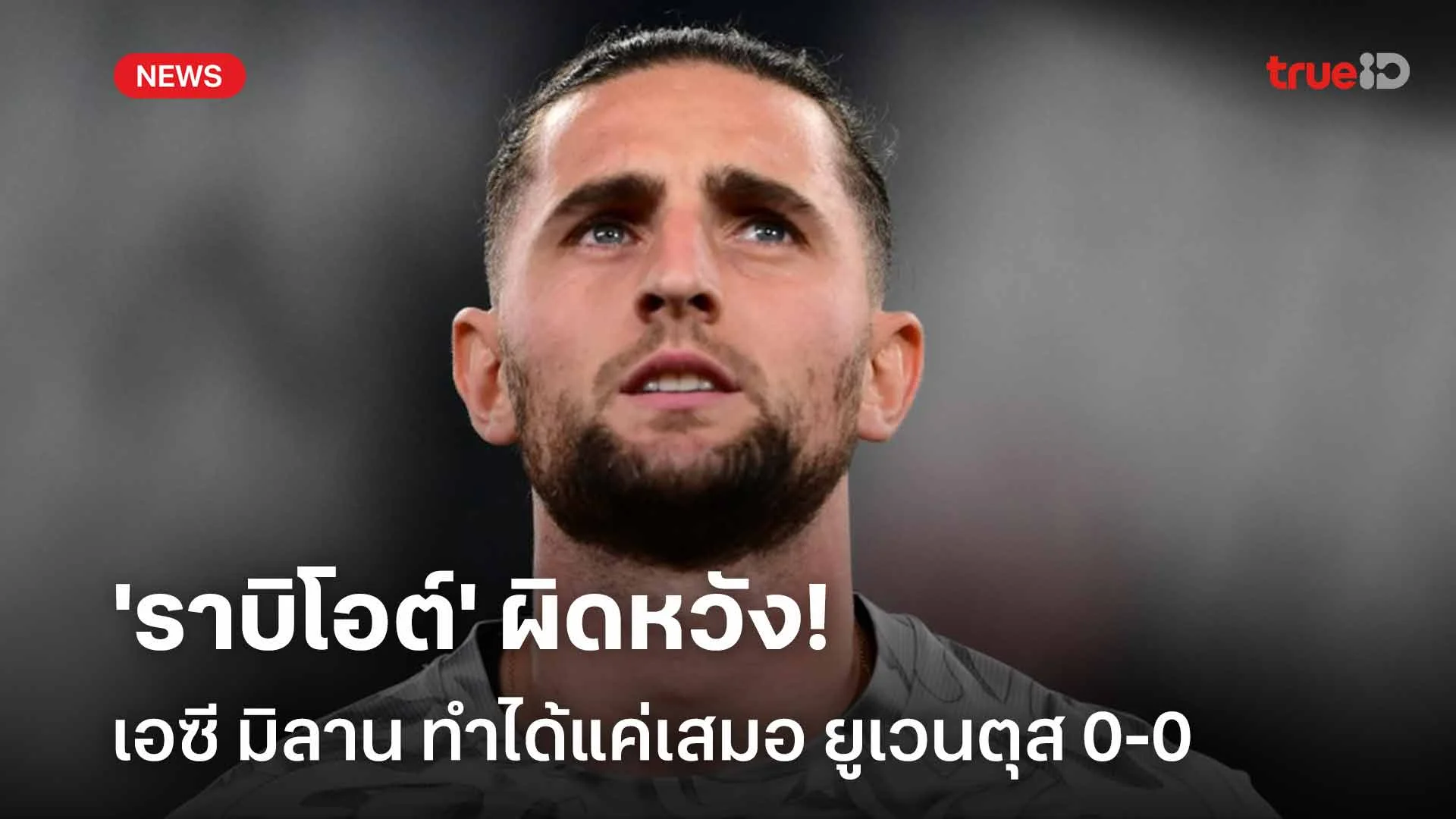 สุดเซ็ง!! 'ราบิโอต์' ผิดหวัง เอซี มิลาน ทำได้แค่เสมอ ยูเวนตุส 0-0