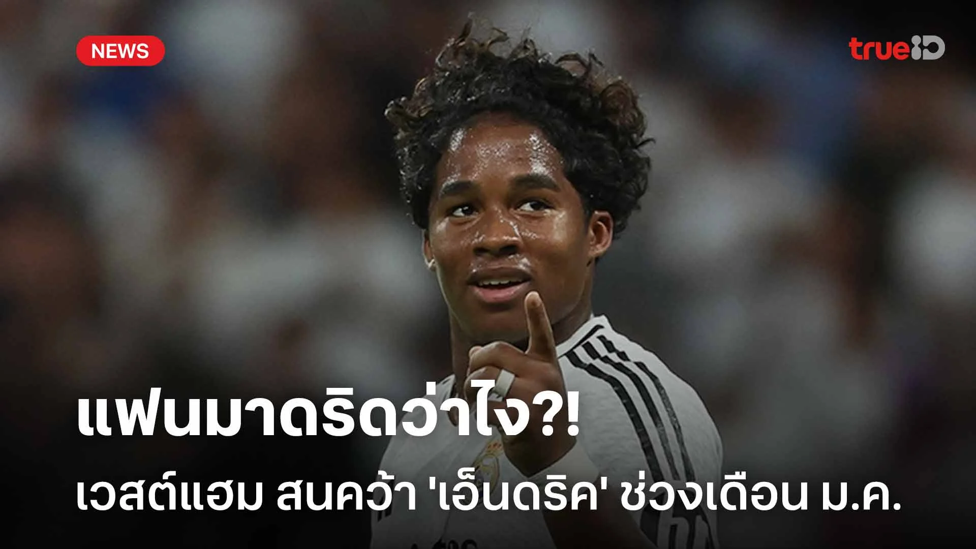 แฟนมาดริดว่าไง?! เวสต์แฮม สนใจเซ็นคว้าตัว 'เอ็นดริค' เสริมทัพช่วง ม.ค. แฟนมาดริดว่าไง?! เวสต์แฮม สนใจเซ็นคว้าตัว 'เอ็นดริค' เสริมทัพช่วง ม.ค.