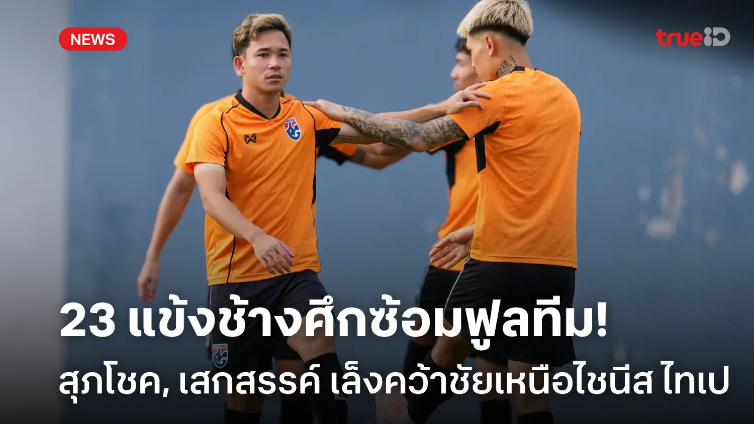 ทัพช้างศึกซ้อมฟูลทีม! สุภโชค-เสกสรรค์ หวังเก็บชัย 2 นัดเหนือไชนีส ไทเป