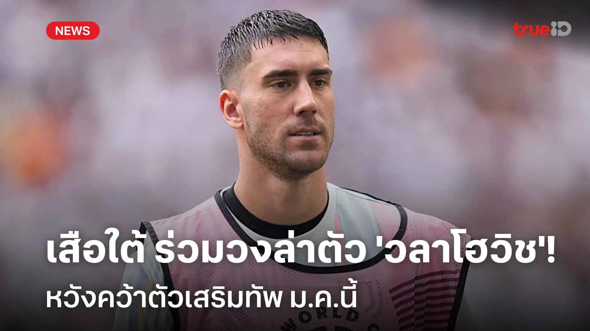 เสริมคม!! เสือใต้ ร่วมวงล่าตัว 'วลาโฮวิช' หวังคว้าตัวเสริมทัพ ม.ค.นี้