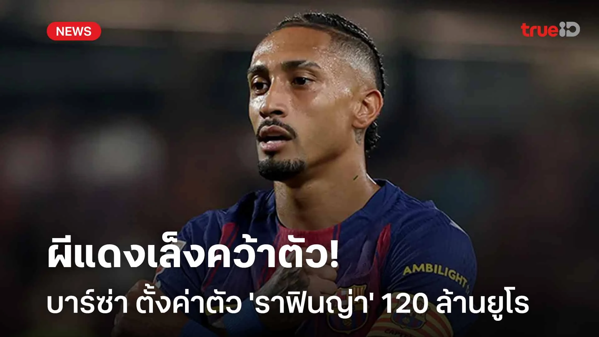 ค่าตัวแรง! บาร์ซ่า ตั้งค่าตัว 'ราฟินญ่า' 120 ล้านยูโร-ผีแดงเล็งคว้าตัว