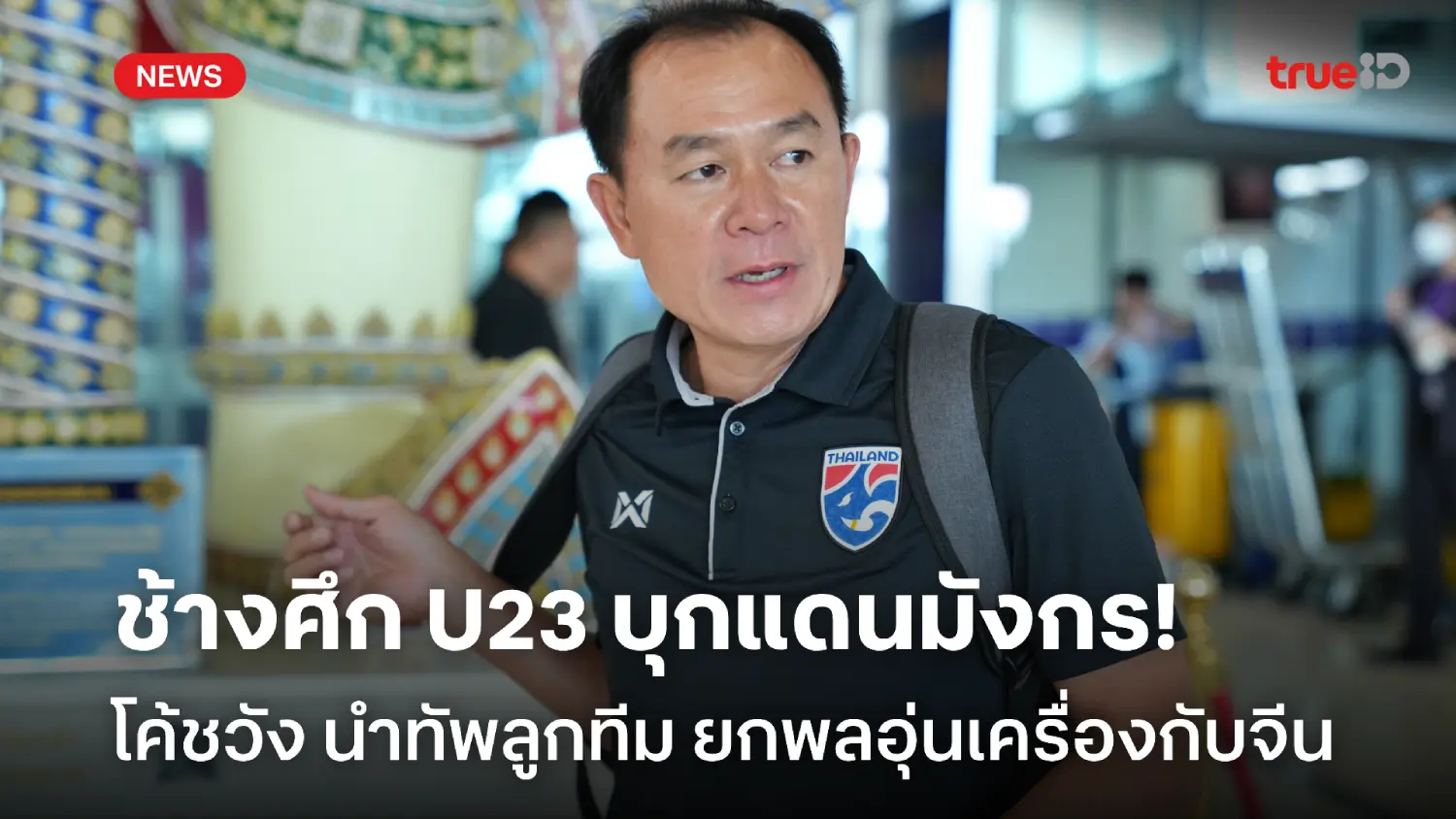 บุกแดนมังกร! โค้ชวัง นำทัพช้างศึก U23 ยกพลไปอุ่นเครื่องทีมชาติจีน