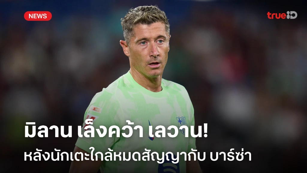 เติมตัวเก๋า!! มิลาน เล็งคว้า เลวานดอฟสกี้ หลังนักเตะใกล้หมดสัญญา