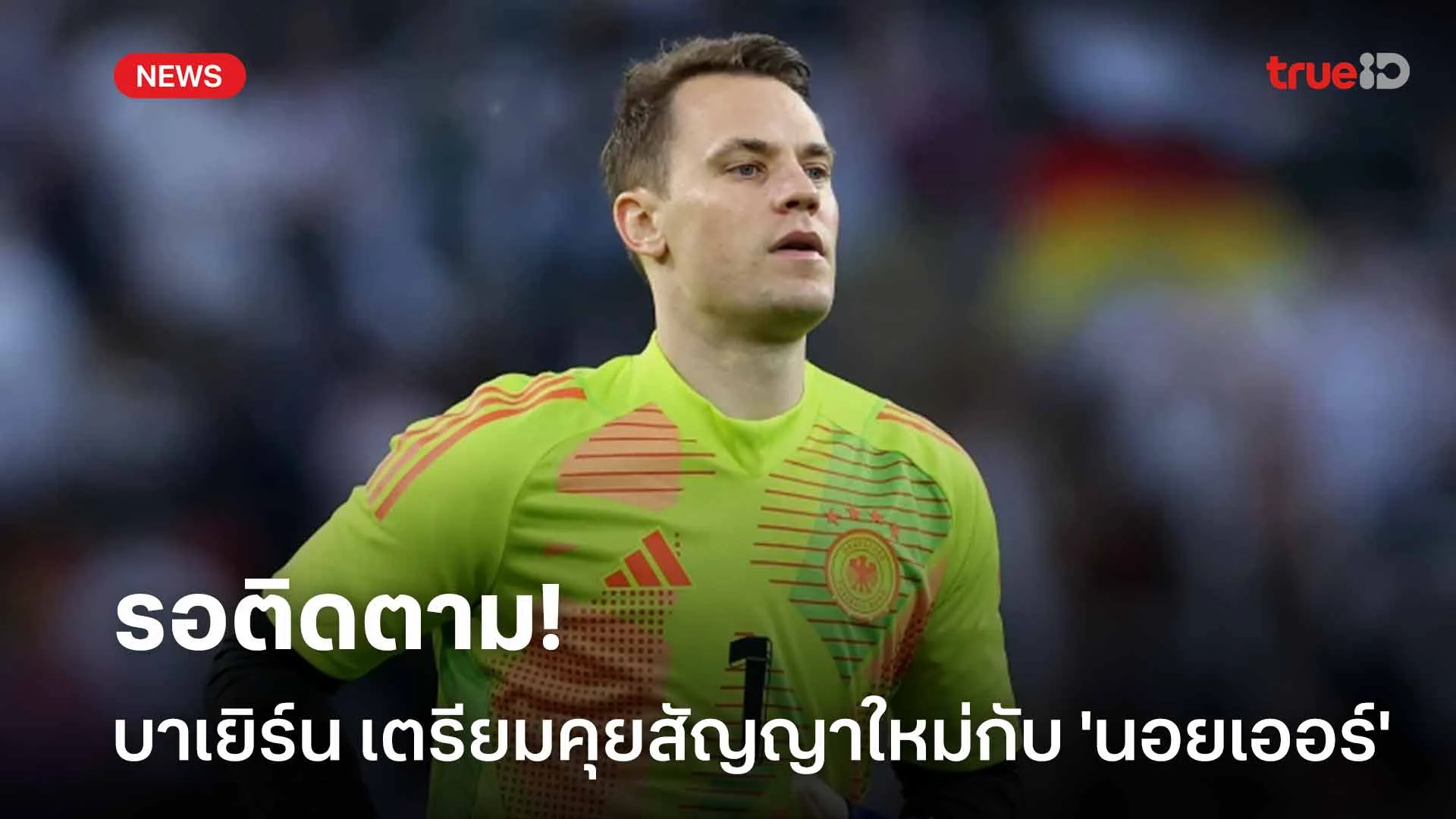รอติดตาม!! บาเยิร์น เตรียมเจรจาสัญญาใหม่กับ 'นอยเออร์' ในเดือน ธ.ค.นี้ รอติดตาม!! บาเยิร์น เตรียมเจรจาสัญญาใหม่กับ 'นอยเออร์' ในเดือน ธ.ค.นี้