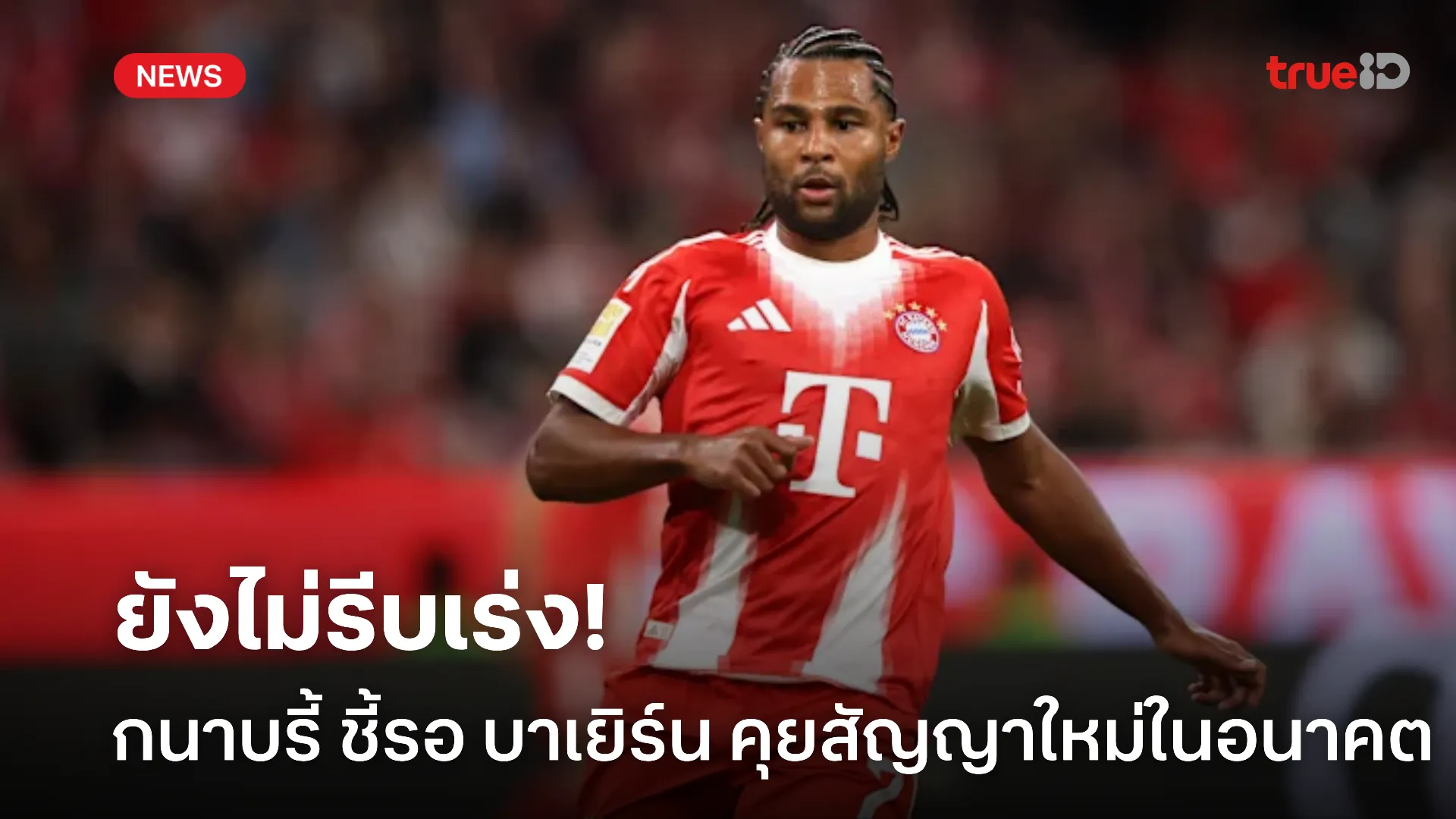 รอได้สบาย.! กนาบรี้ ยังไม่คิดเรื่องอนาคตรอ บาเยิร์น เป็นฝ่ายเจรจาก่อน