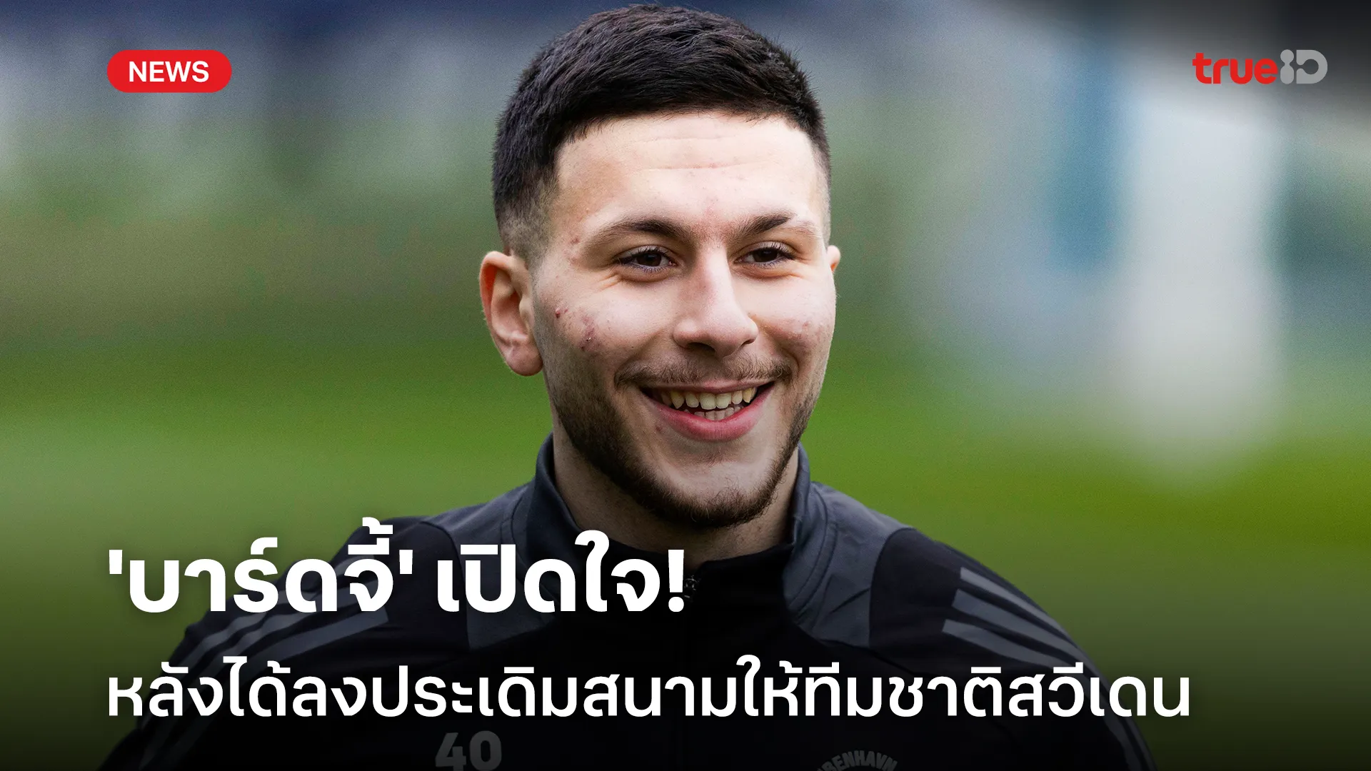 ภูมิใจ!! 'บาร์ดจี้' เปิดใจหลังได้ลงประเดิมสนามให้ทีมชาติสวีเดนชุดใหญ่
