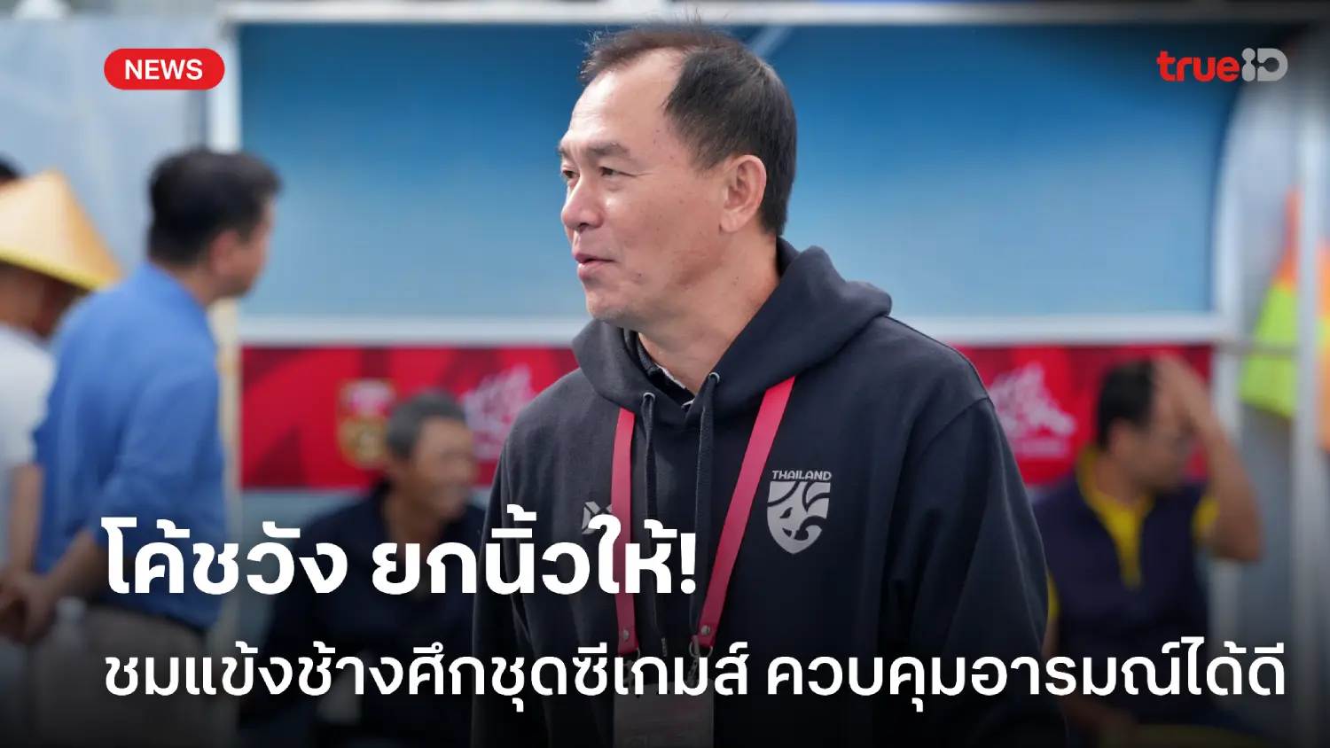 ไม่มีหลุด! โค้ชวัง ชมช้างศึกชุดซีเกมส์ คุมอารมณ์ได้เยี่ยมในเกมเสมอจีน ไม่มีหลุด! โค้ชวัง ชมช้างศึกชุดซีเกมส์ คุมอารมณ์ได้เยี่ยมในเกมเสมอจีน