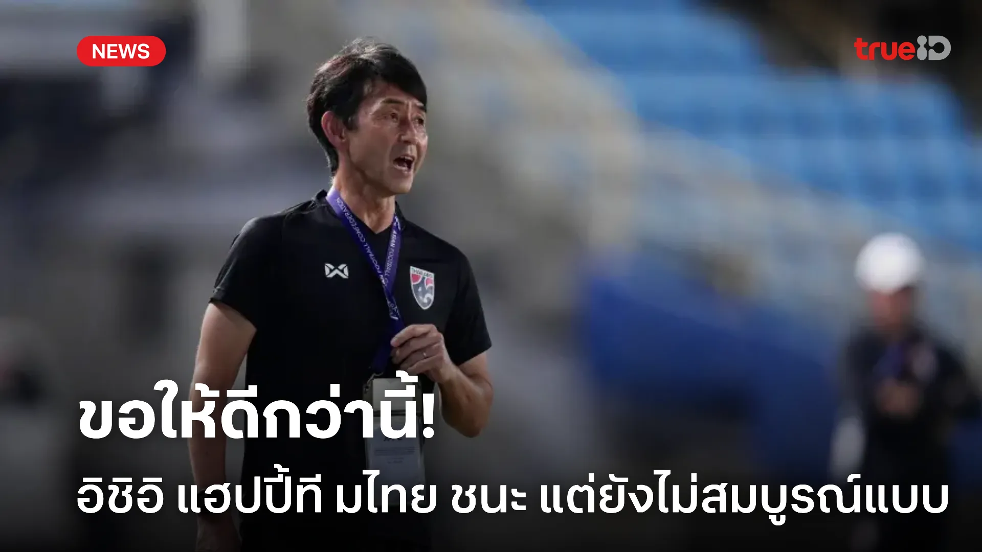 ลุยต่อ.! อิชิอิ ชี้ทีมชาติไทย เก็บ 6 แต้มตามเป้า แต่ยังไม่สมบูรณ์แบบ ลุยต่อ.! อิชิอิ ชี้ทีมชาติไทย เก็บ 6 แต้มตามเป้า แต่ยังไม่สมบูรณ์แบบ