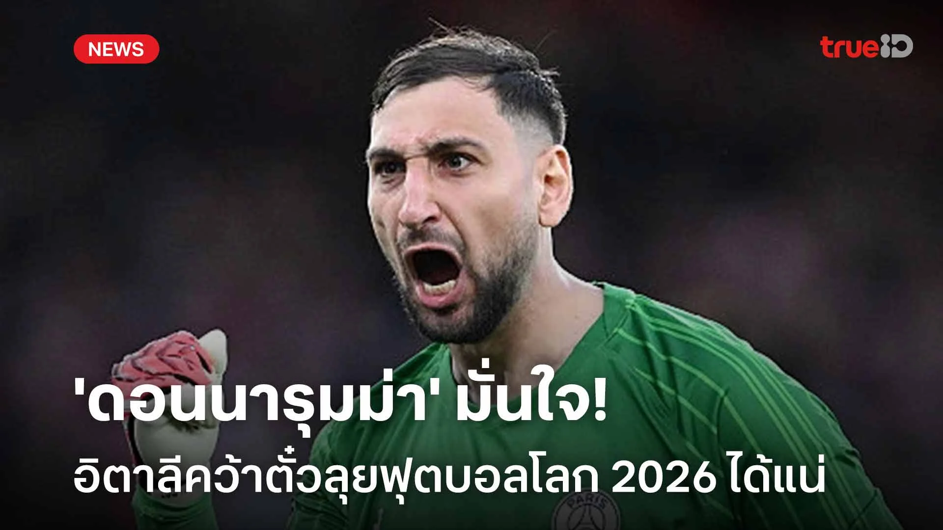 เชื่อมั่น!! 'ดอนนารุมม่า' มั่นใจอิตาลีคว้าตั๋วลุยฟุตบอลโลก 2026 ได้แน่ เชื่อมั่น!! 'ดอนนารุมม่า' มั่นใจอิตาลีคว้าตั๋วลุยฟุตบอลโลก 2026 ได้แน่