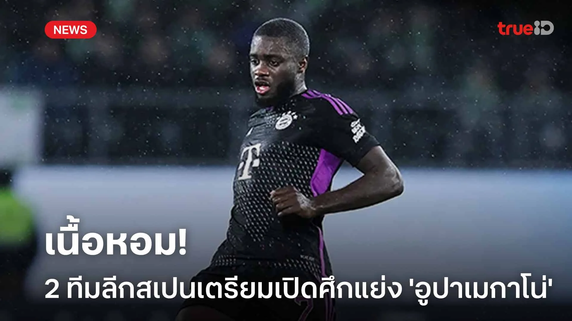เนื้อหอม!! 'มาดริด-บาร์ซ่า' เตรียมเปิดศึกแย่งตัว 'อูปาเมกาโน่' ร่วมทัพ เนื้อหอม!! 'มาดริด-บาร์ซ่า' เตรียมเปิดศึกแย่งตัว 'อูปาเมกาโน่' ร่วมทัพ