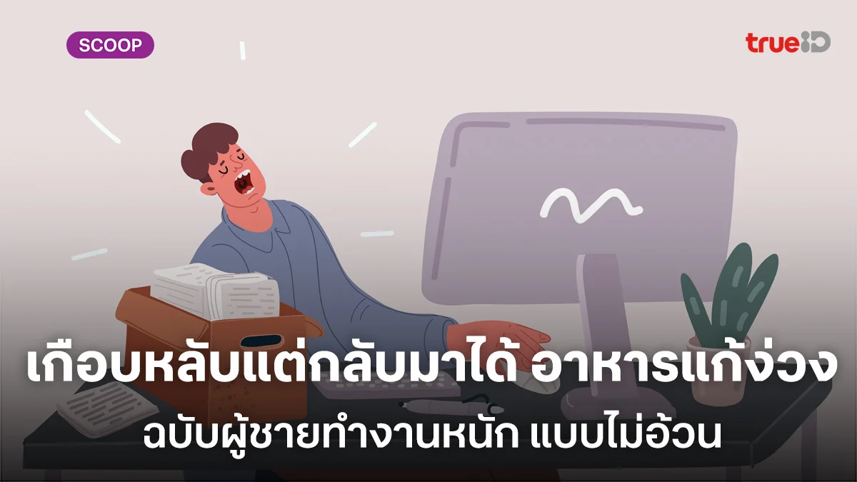 เกือบหลับแต่กลับมาได้ รวมอาหารลับแก้ง่วง ฉบับผู้ชายทำงานหนัก แบบไม่อ้วน เกือบหลับแต่กลับมาได้ รวมอาหารลับแก้ง่วง ฉบับผู้ชายทำงานหนัก แบบไม่อ้วน