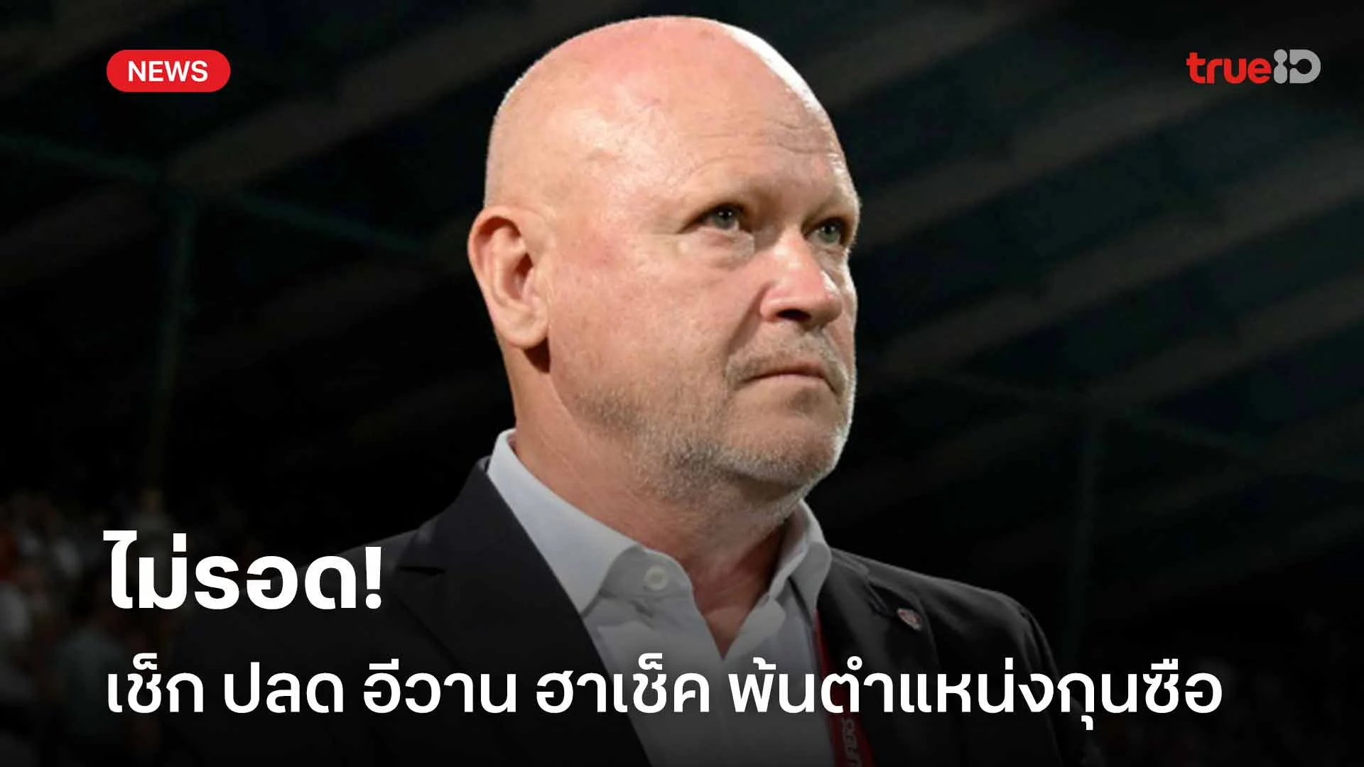 ไม่รอด!! เช็ก ปลด อีวาน ฮาเช็ค พ้นตำแหน่งกุนซือ หลังพ่ายหมู่เกาะแฟโร