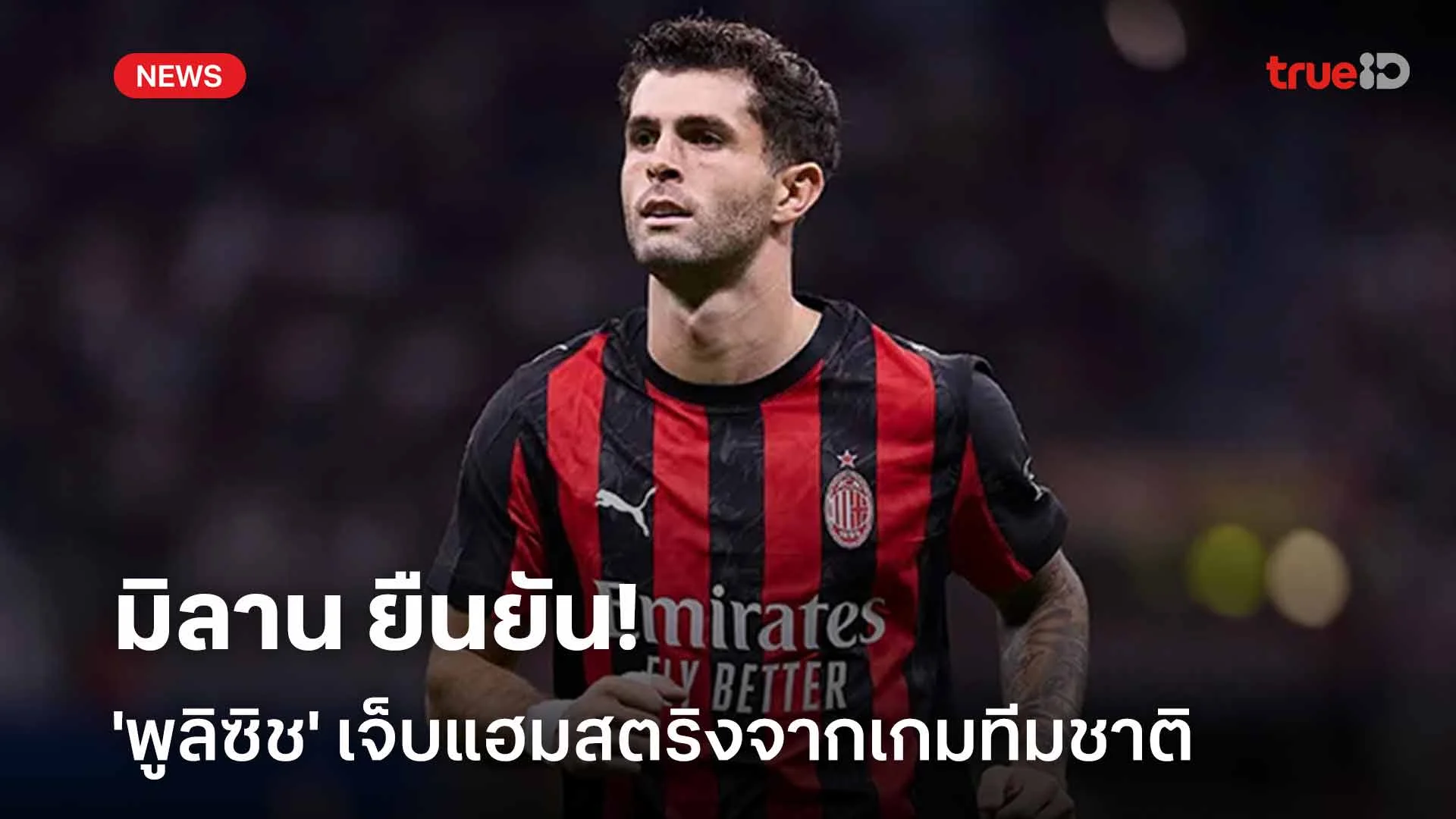ข่าวร้าย!! มิลาน ยืนยัน 'พูลิซิช' เจ็บแฮมสตริงจากเกมทีมชาติ ข่าวร้าย!! มิลาน ยืนยัน 'พูลิซิช' เจ็บแฮมสตริงจากเกมทีมชาติ