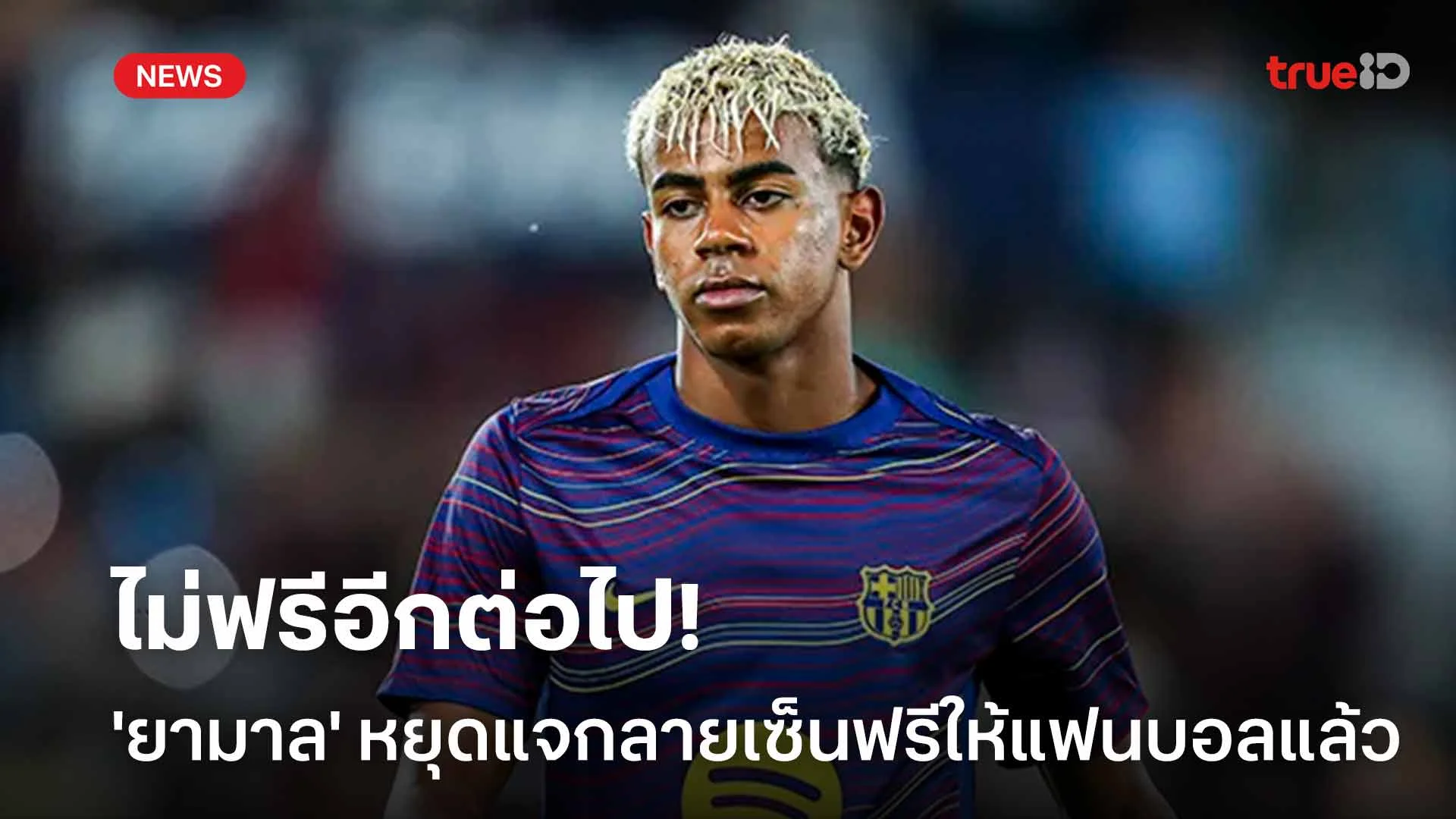 ไม่ฟรีอีกต่อไป!! สื่อเผย 'ยามาล' หยุดแจกลายเซ็นฟรีให้แฟนบอลแล้ว ไม่ฟรีอีกต่อไป!! สื่อเผย 'ยามาล' หยุดแจกลายเซ็นฟรีให้แฟนบอลแล้ว
