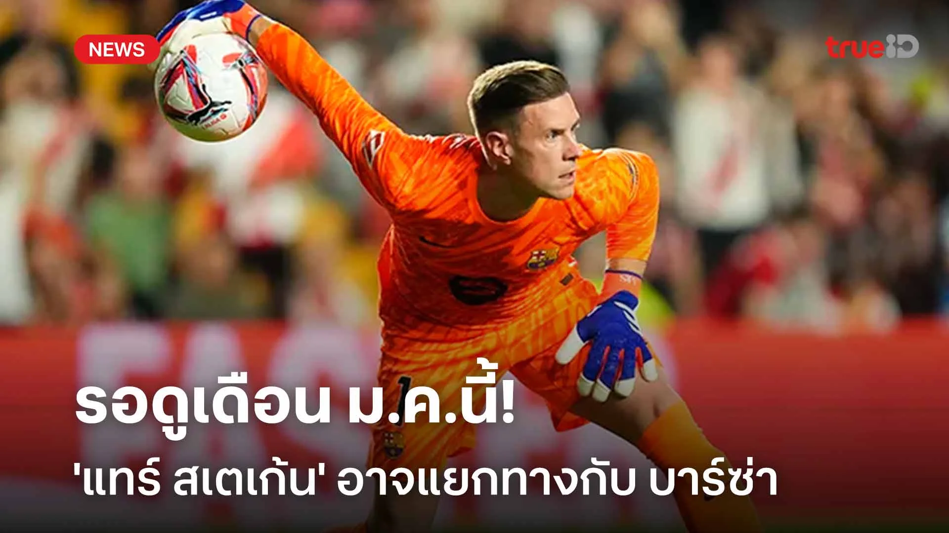 รอดู!! สื่อเผย 'แทร์ สเตเก้น' อาจแยกทางกับ บาร์ซ่า ในเดือน ม.ค.นี้ รอดู!! สื่อเผย 'แทร์ สเตเก้น' อาจแยกทางกับ บาร์ซ่า ในเดือน ม.ค.นี้