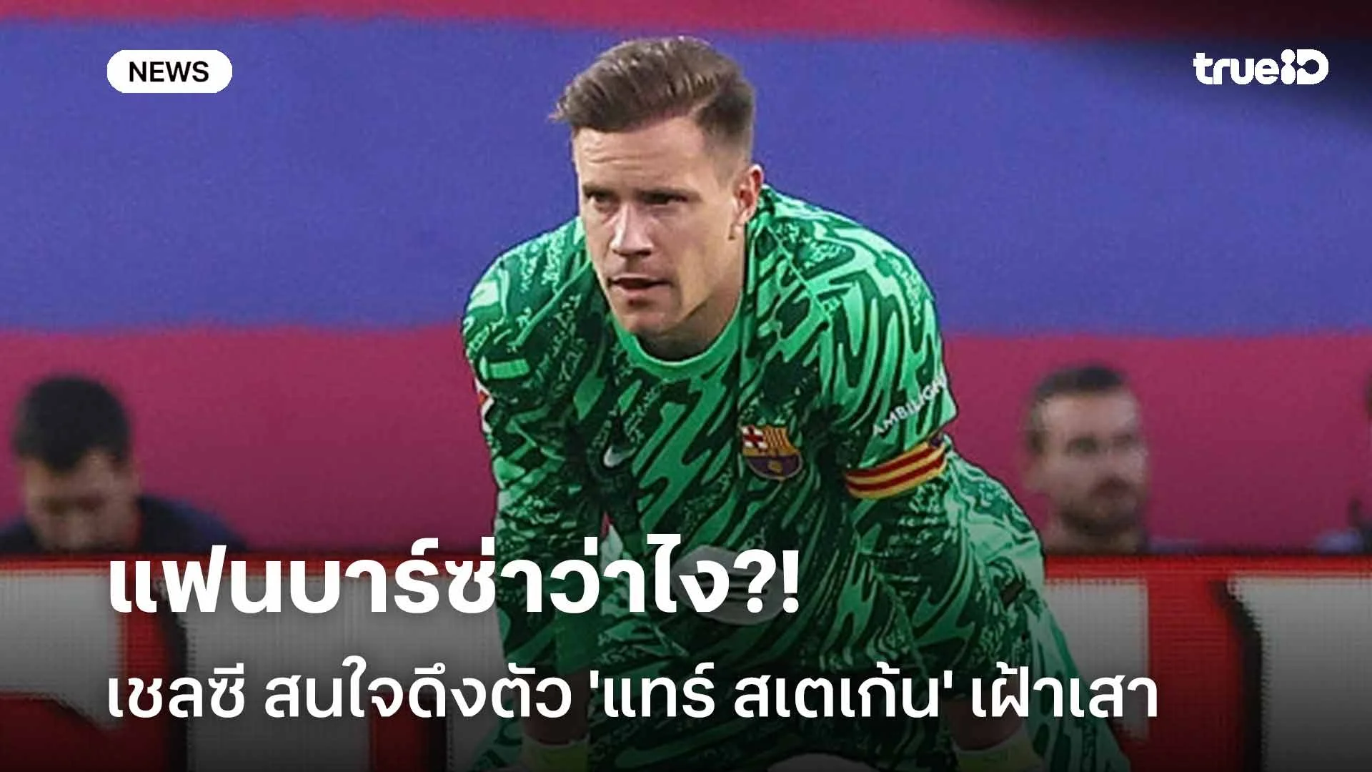 แฟนบาร์ซ่าว่าไง?! เชลซี สนใจดึงตัว 'แทร์ สเตเก้น' เฝ้าเสา แฟนบาร์ซ่าว่าไง?! เชลซี สนใจดึงตัว 'แทร์ สเตเก้น' เฝ้าเสา
