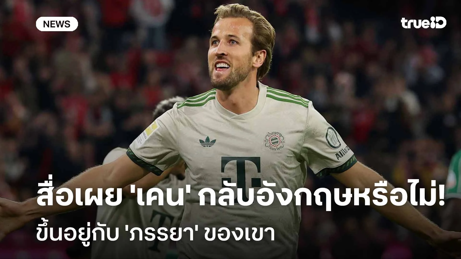 ตัวแปรสำคัญ!! สื่อเผย 'เคน' จะกลับลีกอังกฤษหรือไม่ขึ้นอยู่กับ 'ภรรยา' ตัวแปรสำคัญ!! สื่อเผย 'เคน' จะกลับลีกอังกฤษหรือไม่ขึ้นอยู่กับ 'ภรรยา'