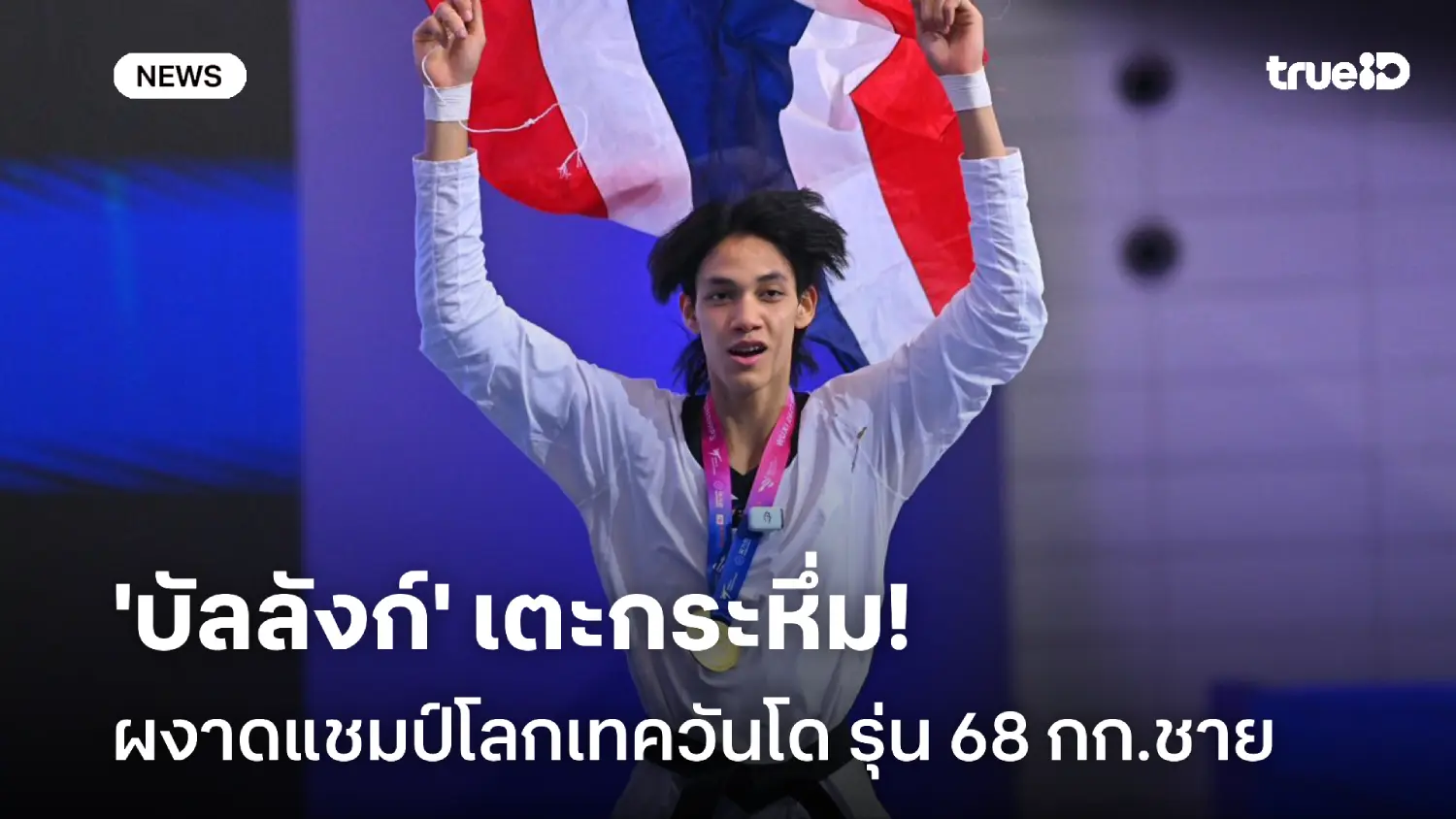 สุดยอด! 'บัลลังก์' เตะกระหึ่ม ผงาดคว้าแชมป์โลกเทควันโดคนที่ 6 ของไทย สุดยอด! 'บัลลังก์' เตะกระหึ่ม ผงาดคว้าแชมป์โลกเทควันโดคนที่ 6 ของไทย