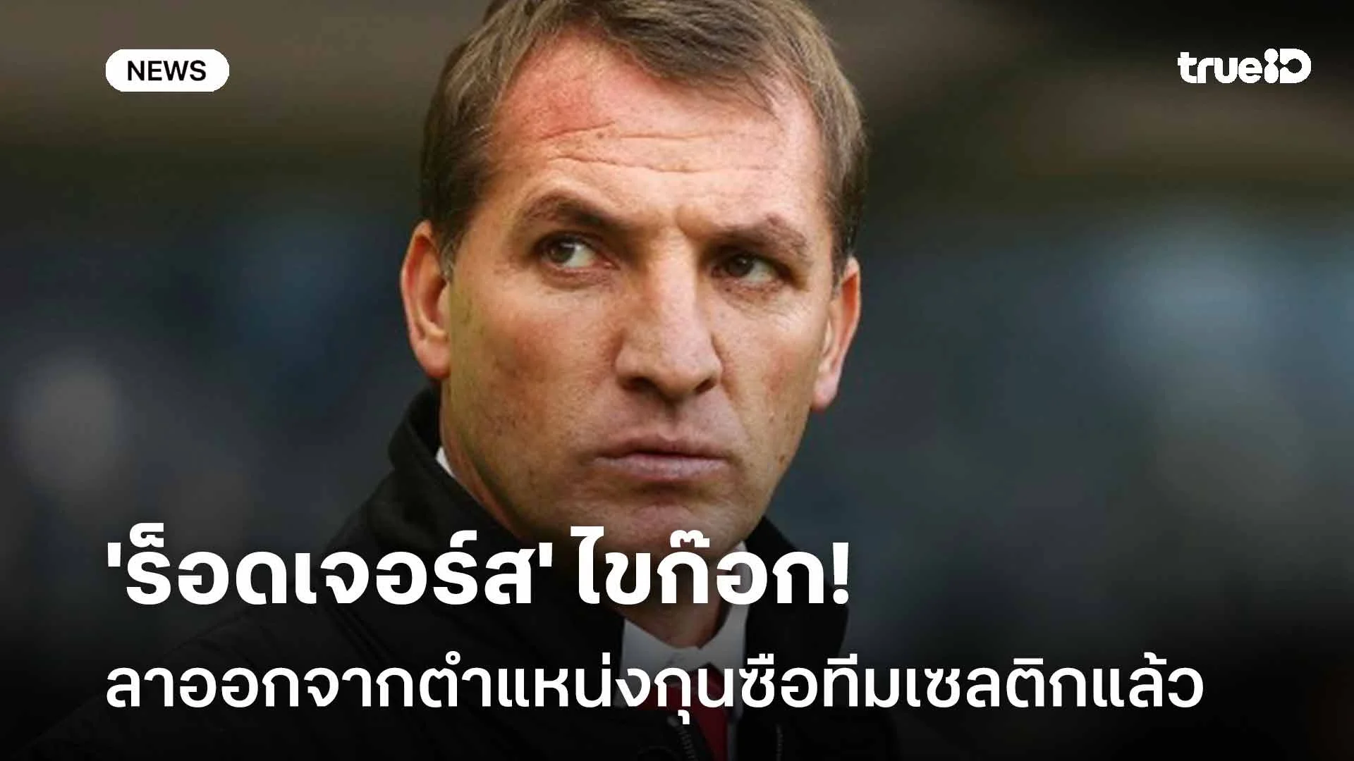 ผลงานแย่!! 'ร็อดเจอร์ส' ไขก๊อกลาออกจากตำแหน่งกุนซือทีมเซลติกแล้ว ผลงานแย่!! 'ร็อดเจอร์ส' ไขก๊อกลาออกจากตำแหน่งกุนซือทีมเซลติกแล้ว