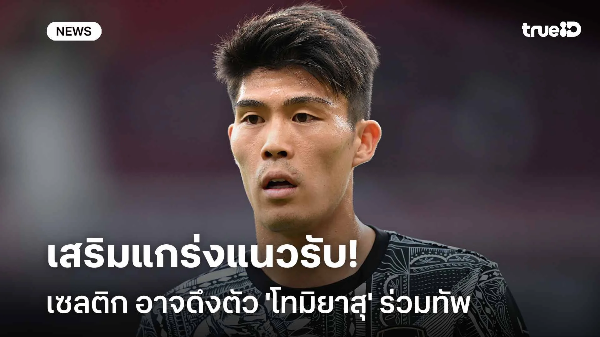 เสริมแกร่งแนวรับ!! เซลติก อาจดึงตัว 'โทมิยาสุ' ร่วมทัพ เสริมแกร่งแนวรับ!! เซลติก อาจดึงตัว 'โทมิยาสุ' ร่วมทัพ