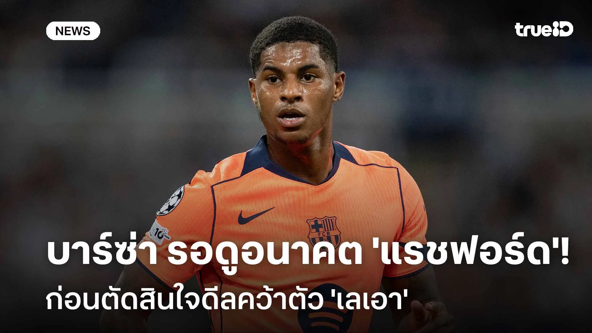 จับตามอง!! บาร์เซโลน่า รอดูอนาคต 'แรชฟอร์ด' ก่อนตัดสินใจดีล 'เลเอา'